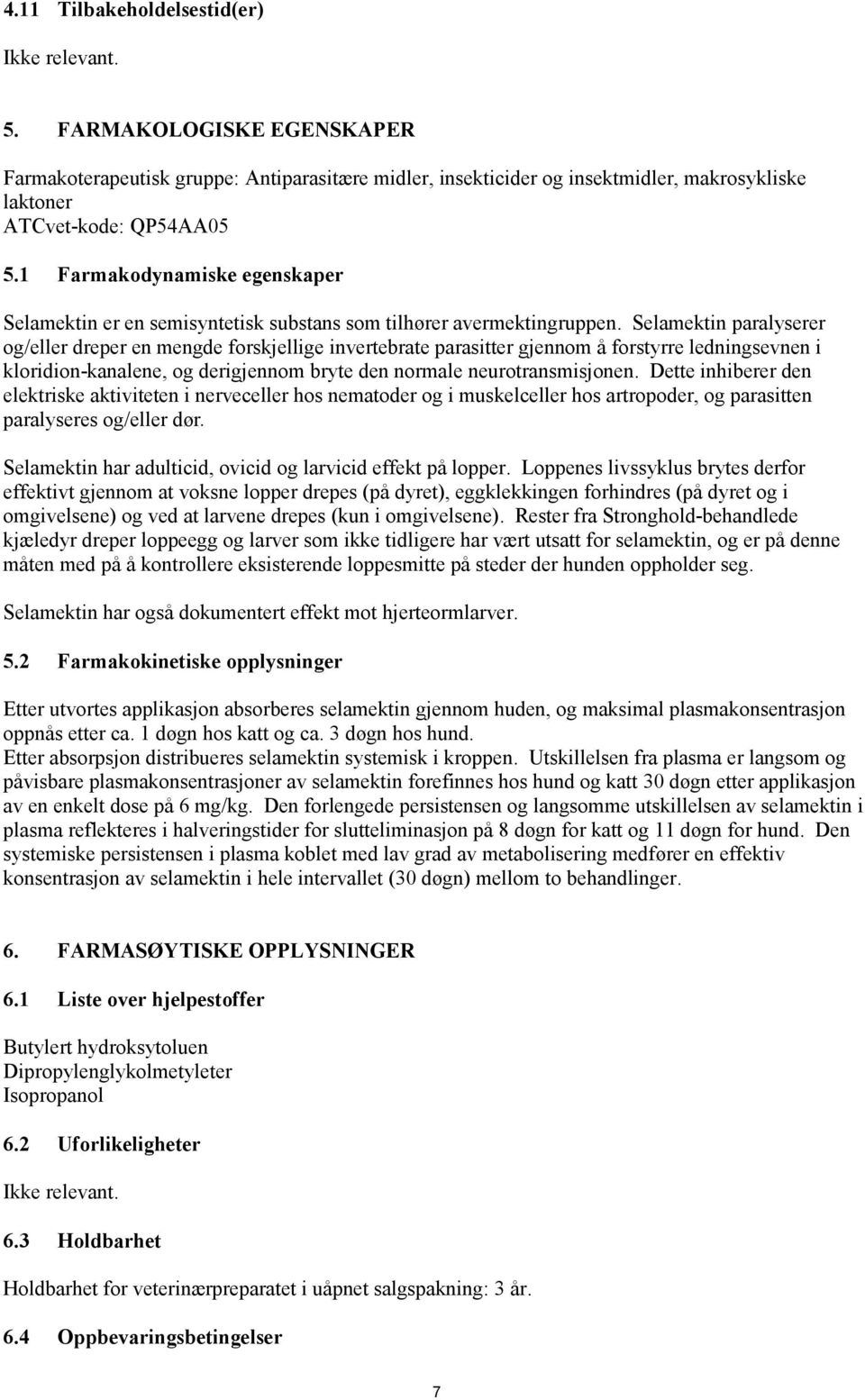 Selamektin paralyserer og/eller dreper en mengde forskjellige invertebrate parasitter gjennom å forstyrre ledningsevnen i kloridion-kanalene, og derigjennom bryte den normale neurotransmisjonen.