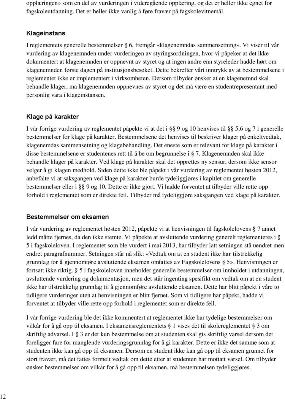 Vi viser til vår vurdering av klagenemnden under vurderingen av styringsordningen, hvor vi påpeker at det ikke dokumentert at klagenemnden er oppnevnt av styret og at ingen andre enn styreleder hadde