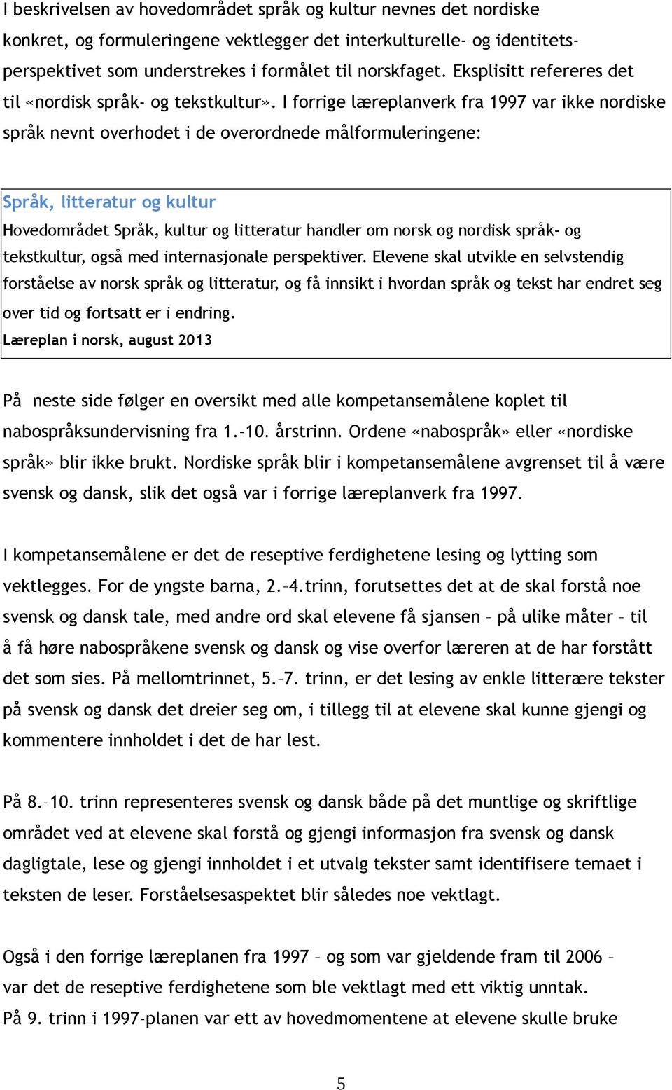 I forrige læreplanverk fra 1997 var ikke nordiske språk nevnt overhodet i de overordnede målformuleringene: Språk, litteratur og kultur Hovedområdet Språk, kultur og litteratur handler om norsk og