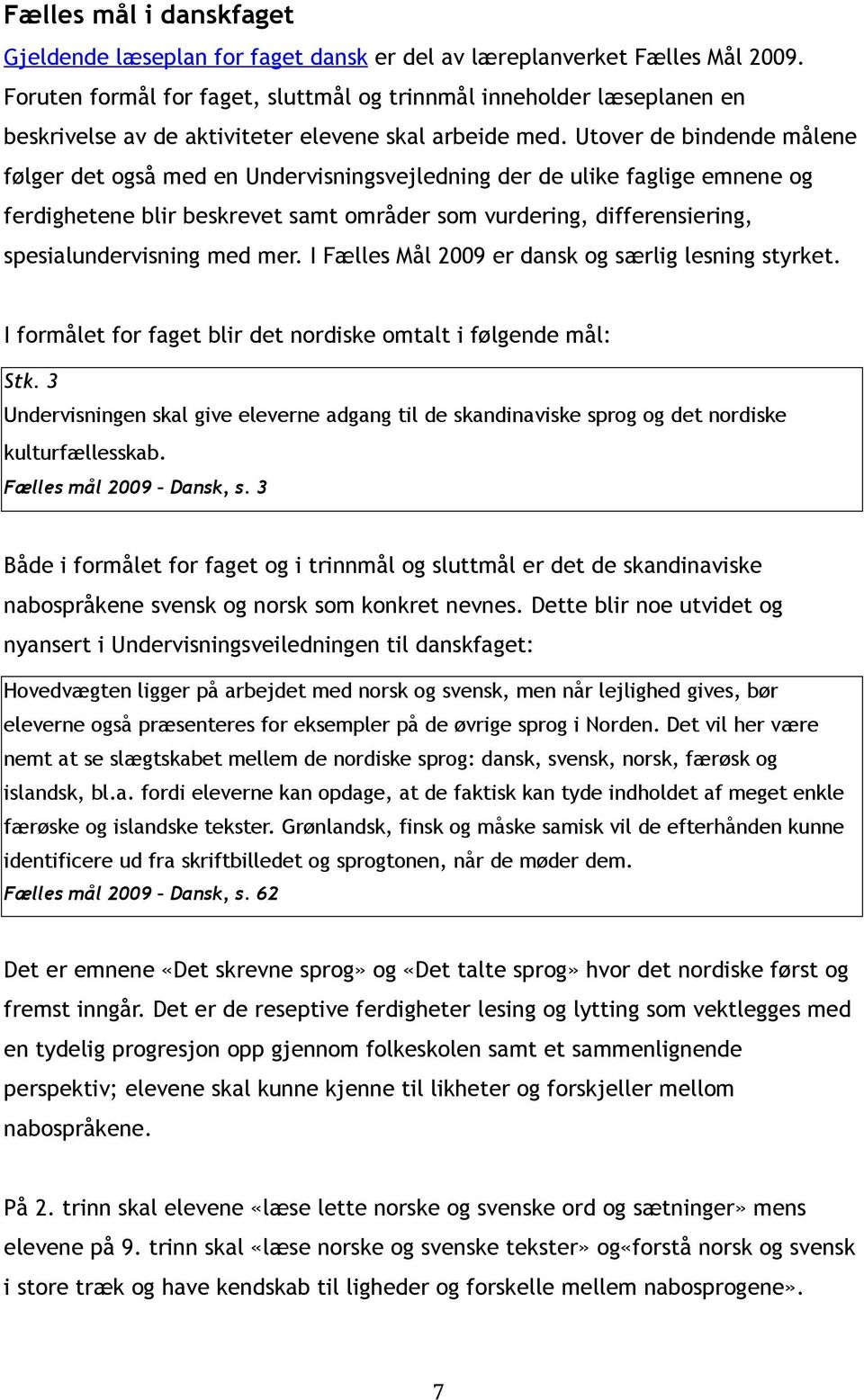 Utover de bindende målene følger det også med en Undervisningsvejledning der de ulike faglige emnene og ferdighetene blir beskrevet samt områder som vurdering, differensiering, spesialundervisning