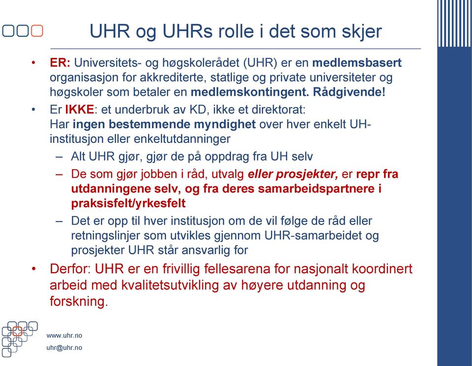 Er IKKE: et underbruk av KD, ikke et direktorat: Har ingen bestemmende myndighet over hver enkelt UHinstitusjon eller enkeltutdanninger Alt UHR gjør, gjør de på oppdrag fra UH selv De som gjør jobben