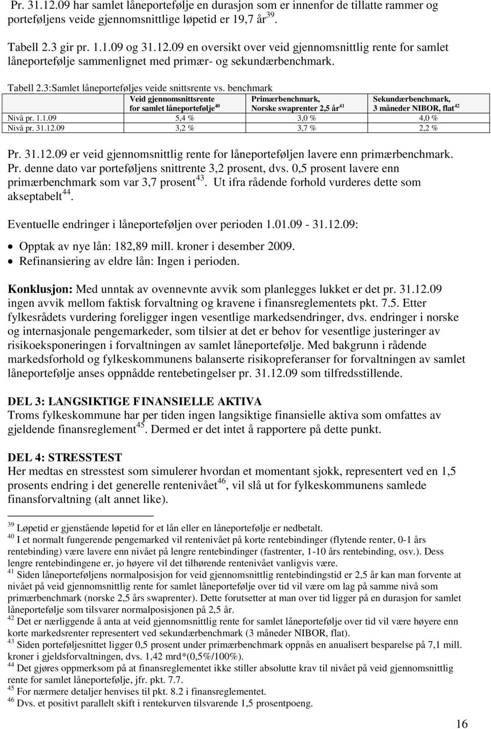 benchmark Veid gjennomsnittsrente for samlet låneportefølje 40 Primærbenchmark, Norske swaprenter 2,5 år 41 Sekundærbenchmark, 3 måneder NIBOR, flat 42 Nivå pr. 1.1.09 5,4 % 3,0 % 4,0 % Nivå pr. 31.