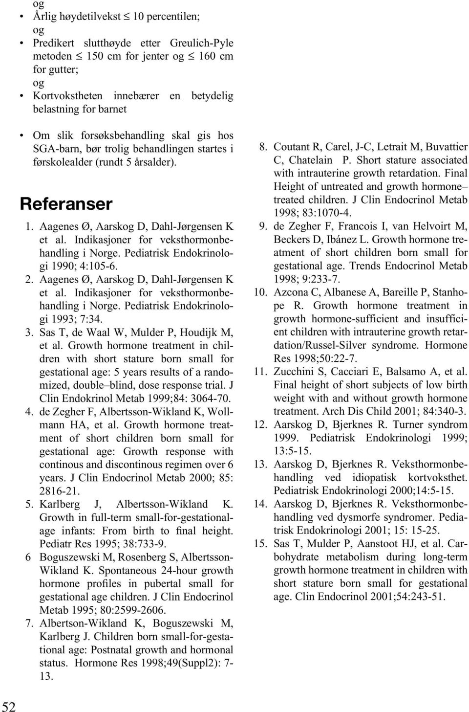 Indikasjoner for veksthormonbehandling i Norge. Pediatrisk Endokrinologi 1990; 4:105-6. 2. Aagenes Ø, Aarskog D, Dahl-Jørgensen K et al. Indikasjoner for veksthormonbehandling i Norge.