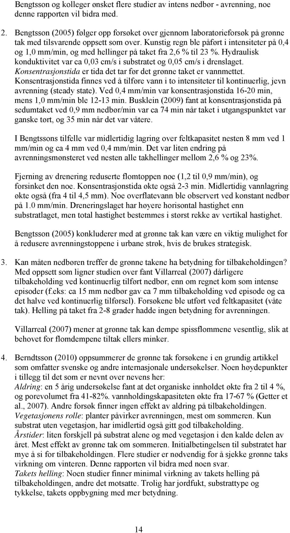 Kunstig regn ble påført i intensiteter på 0,4 og 1,0 mm/min, og med hellinger på taket fra 2,6 % til 23 %. Hydraulisk konduktivitet var ca 0,03 cm/s i substratet og 0,05 cm/s i drenslaget.