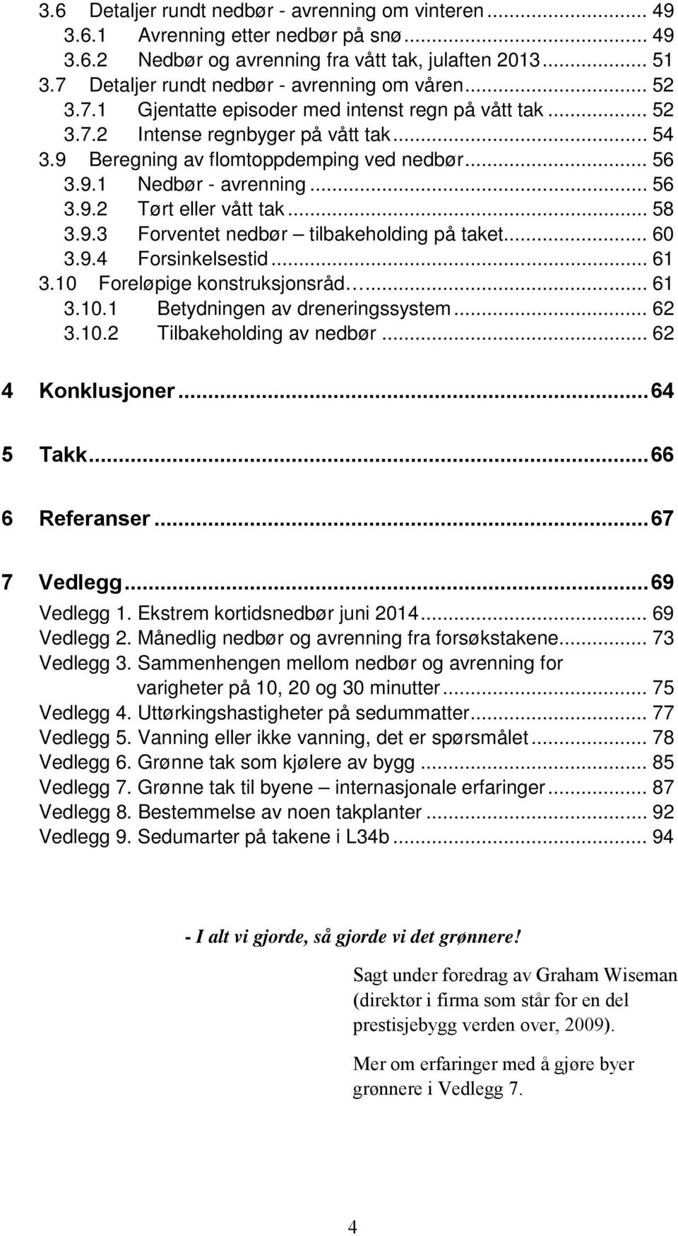 .. 56 3.9.1 Nedbør - avrenning... 56 3.9.2 Tørt eller vått tak... 58 3.9.3 Forventet nedbør tilbakeholding på taket... 60 3.9.4 Forsinkelsestid... 61 3.10 Foreløpige konstruksjonsråd... 61 3.10.1 Betydningen av dreneringssystem.