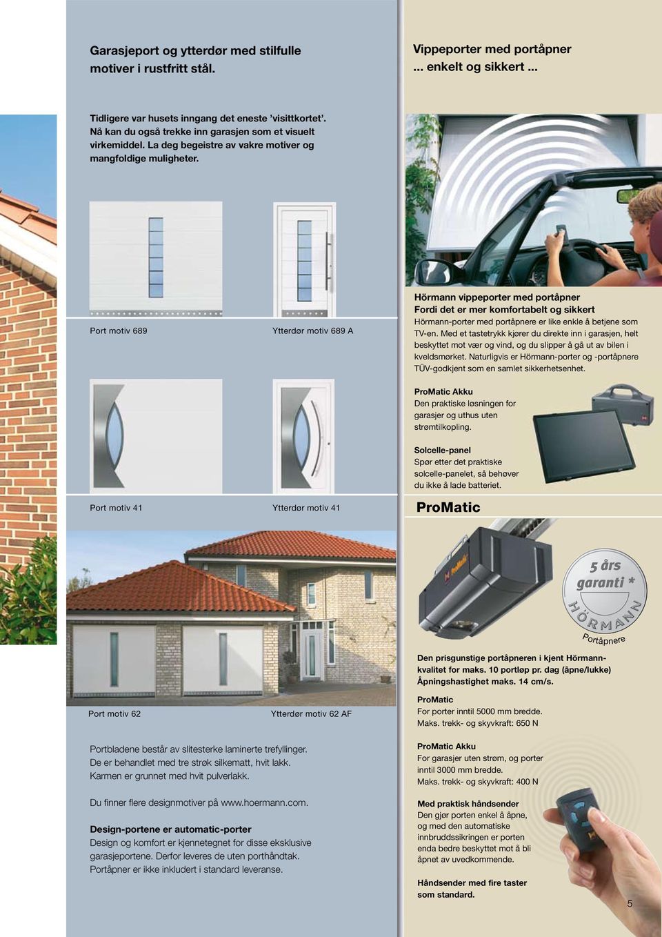 Port motiv 689 Ytterdør motiv 689 A Hörmann vippeporter med portåpner Fordi det er mer komfortabelt og sikkert Hörmann-porter med portåpnere er like enkle å betjene som TV-en.
