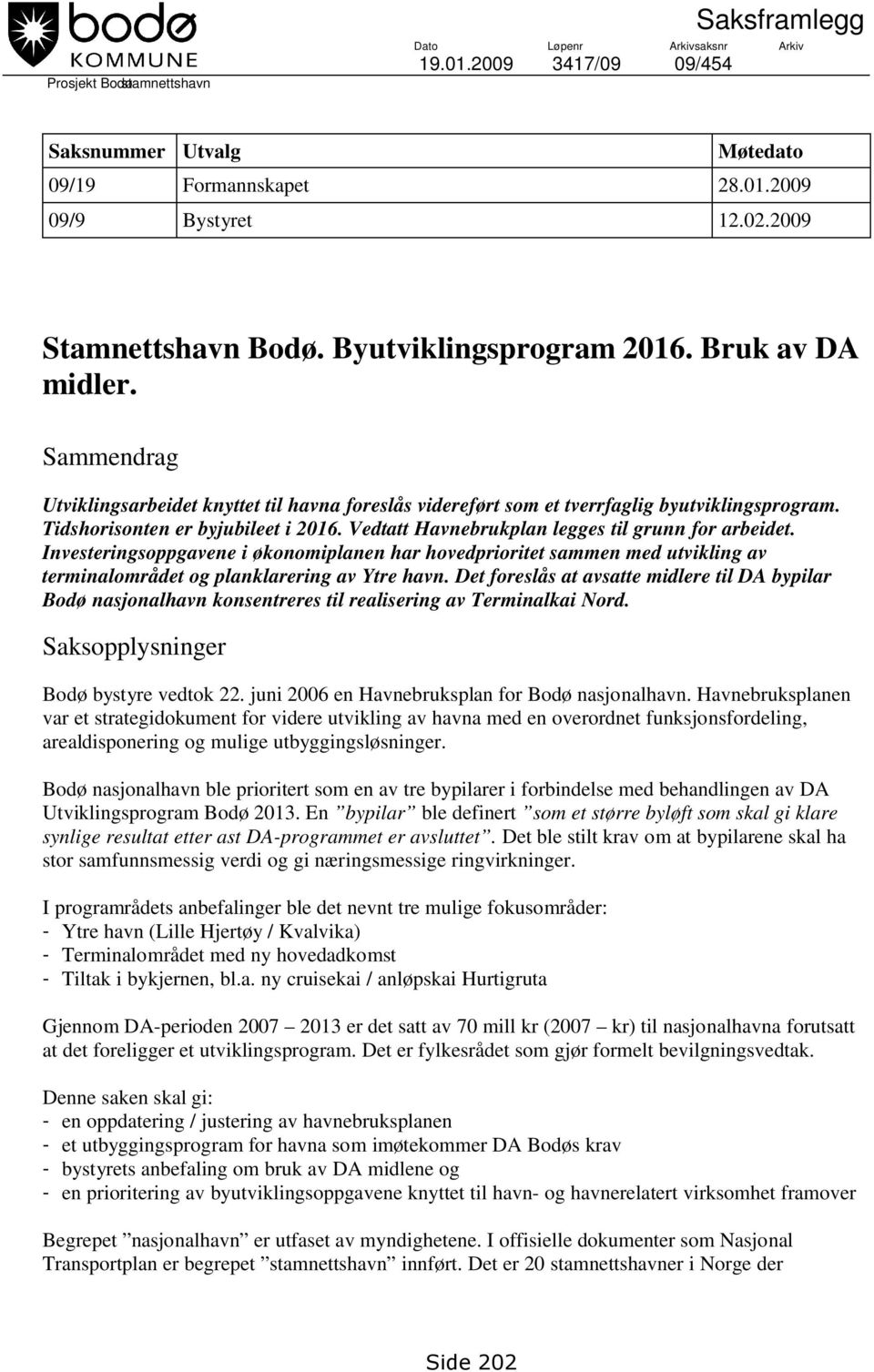 Vedtatt Havnebrukplan legges til grunn for arbeidet. Investeringsoppgavene i økonomiplanen har hovedprioritet sammen med utvikling av terminalområdet og planklarering av Ytre havn.