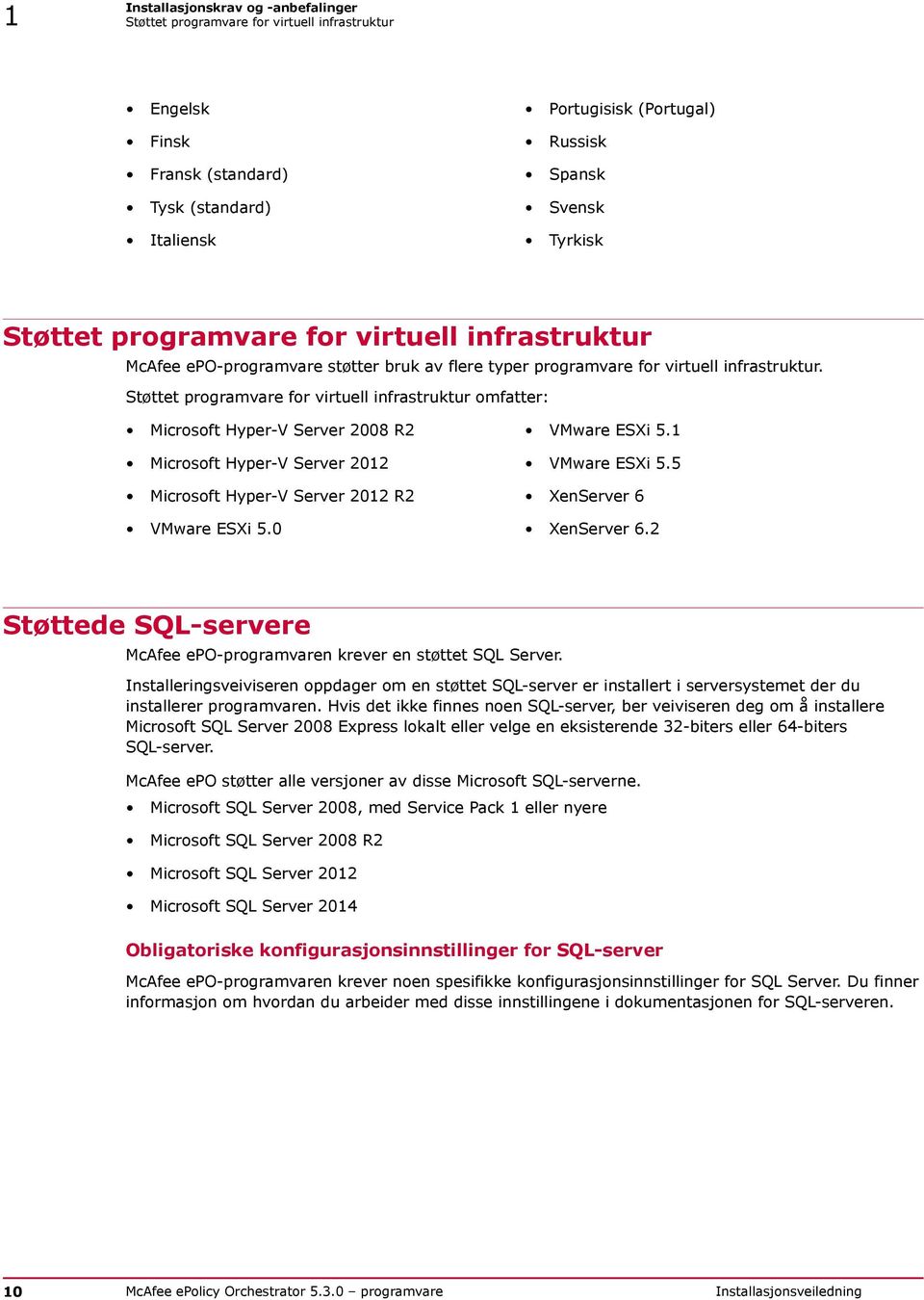 Støttet programvare for virtuell infrastruktur omfatter: Microsoft Hyper-V Server 2008 R2 VMware ESXi 5.1 Microsoft Hyper-V Server 2012 VMware ESXi 5.