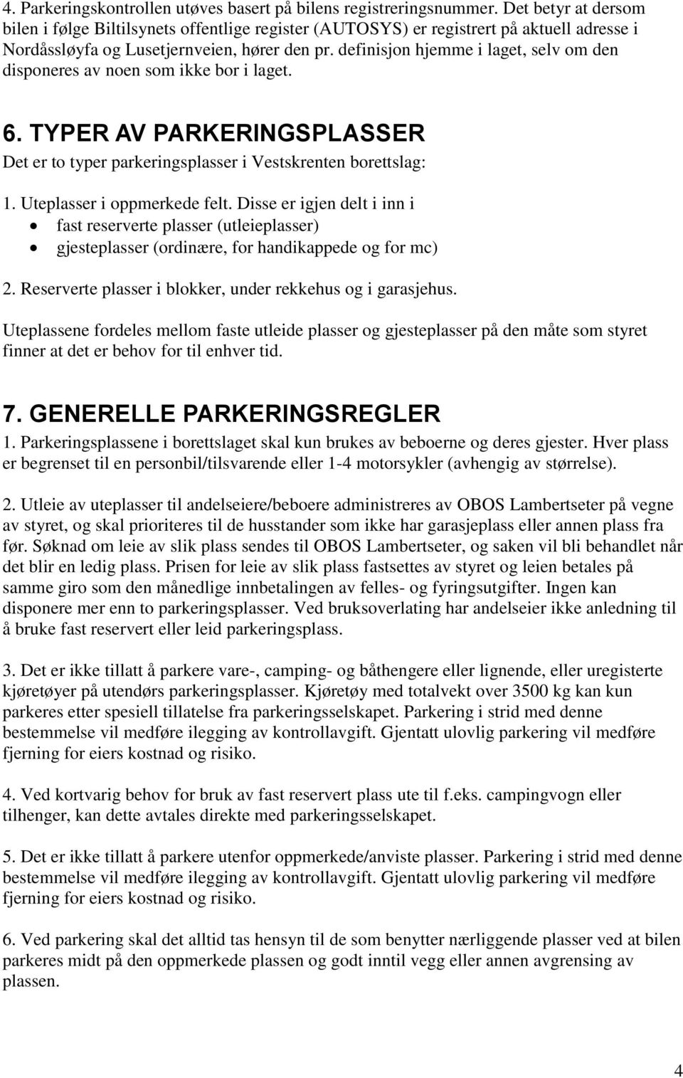 definisjon hjemme i laget, selv om den disponeres av noen som ikke bor i laget. 6. TYPER AV PARKERINGSPLASSER Det er to typer parkeringsplasser i Vestskrenten borettslag: 1.