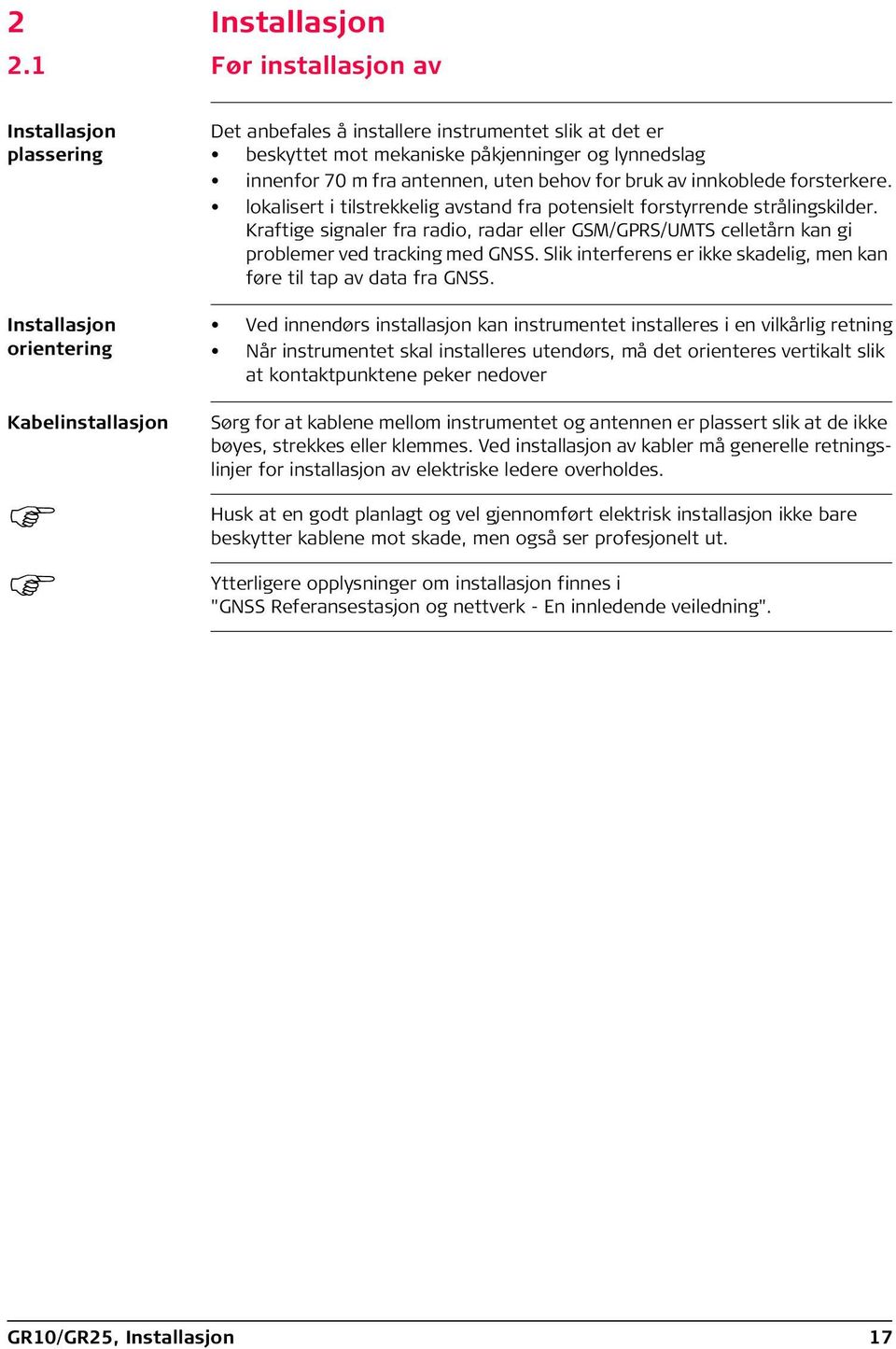 innenfor 70 m fra antennen, uten behov for bruk av innkoblede forsterkere. lokalisert i tilstrekkelig avstand fra potensielt forstyrrende strålingskilder.