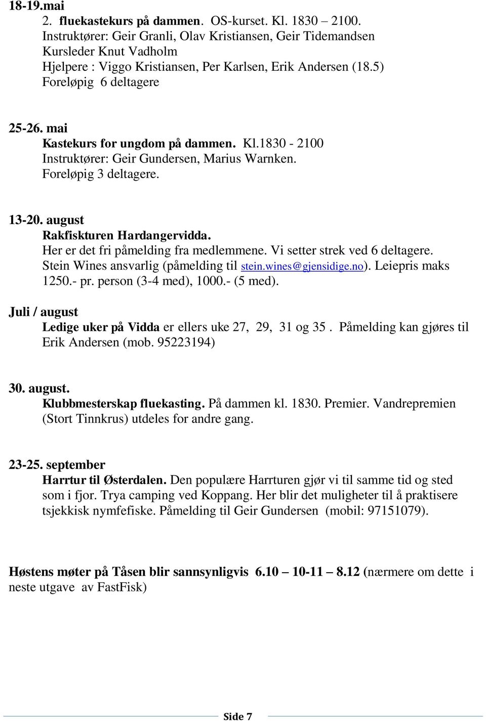 mai Kastekurs for ungdom på dammen. Kl.1830-2100 Instruktører: Geir Gundersen, Marius Warnken. Foreløpig 3 deltagere. 13-20. august Rakfiskturen Hardangervidda.