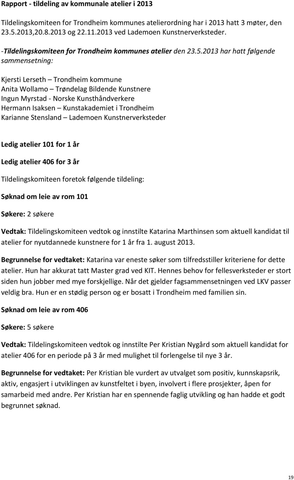 2013 har hatt følgende sammensetning: Kjersti Lerseth Trondheim kommune Anita Wollamo Trøndelag Bildende Kunstnere Ingun Myrstad - Norske Kunsthåndverkere Hermann Isaksen Kunstakademiet i Trondheim