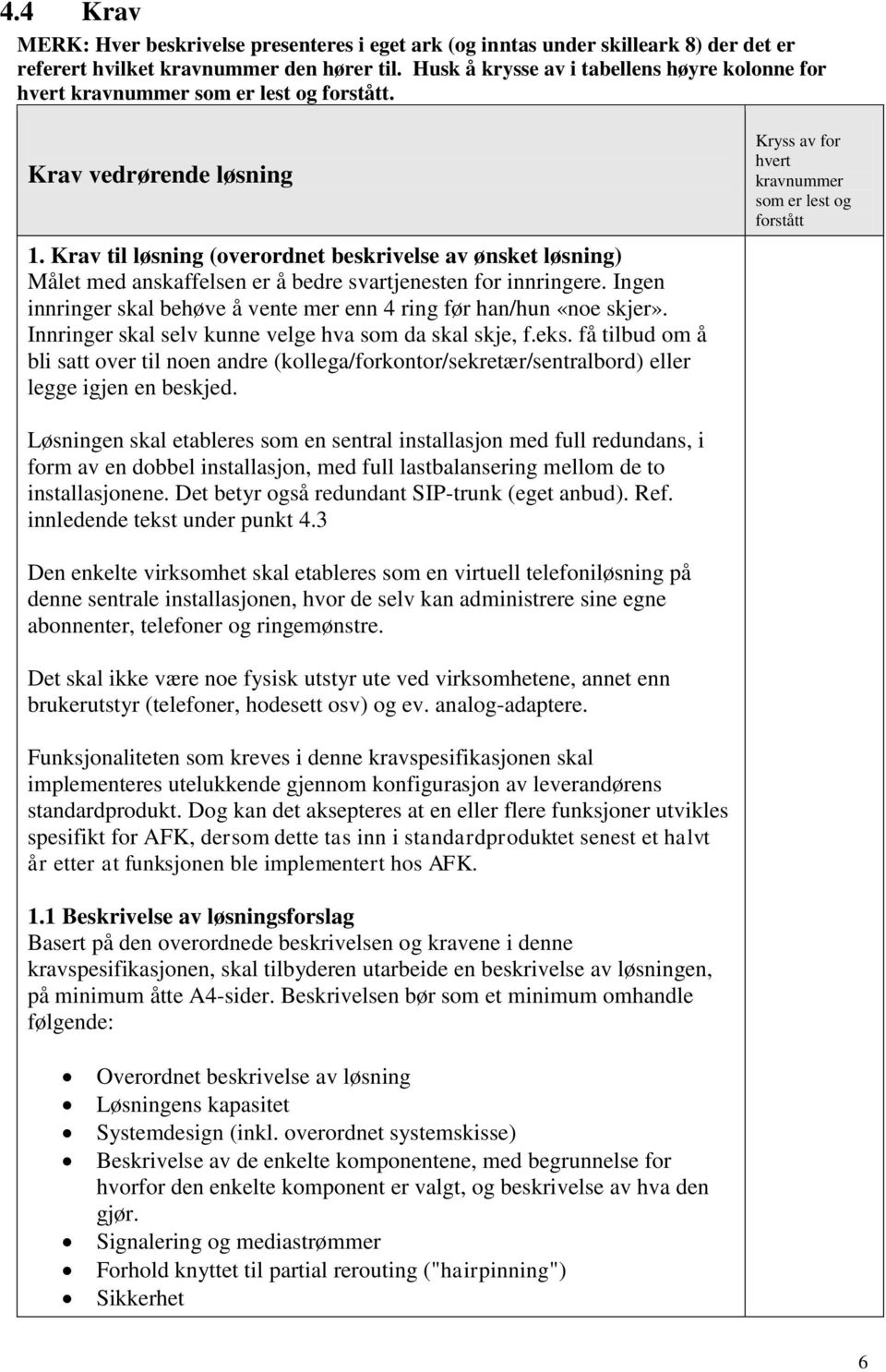 Krav til løsning (overordnet beskrivelse av ønsket løsning) Målet med anskaffelsen er å bedre svartjenesten for innringere. Ingen innringer skal behøve å vente mer enn 4 ring før han/hun «noe skjer».