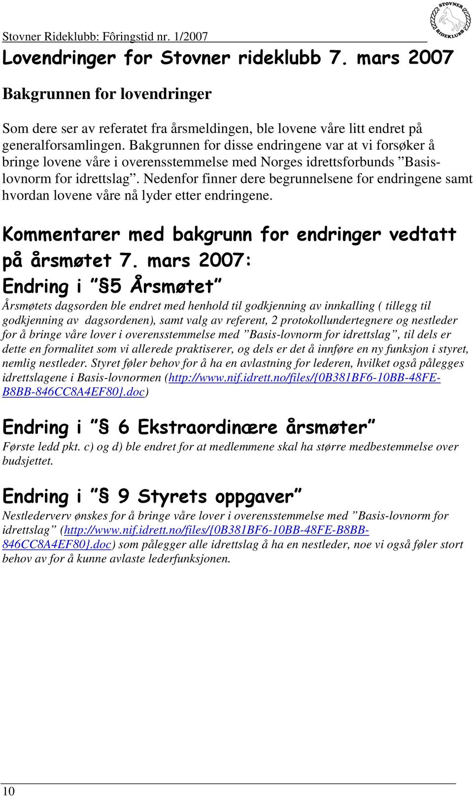 Nedenfor finner dere begrunnelsene for endringene samt hvordan lovene våre nå lyder etter endringene. Kommentarer med bakgrunn for endringer vedtatt på årsmøtet 7.