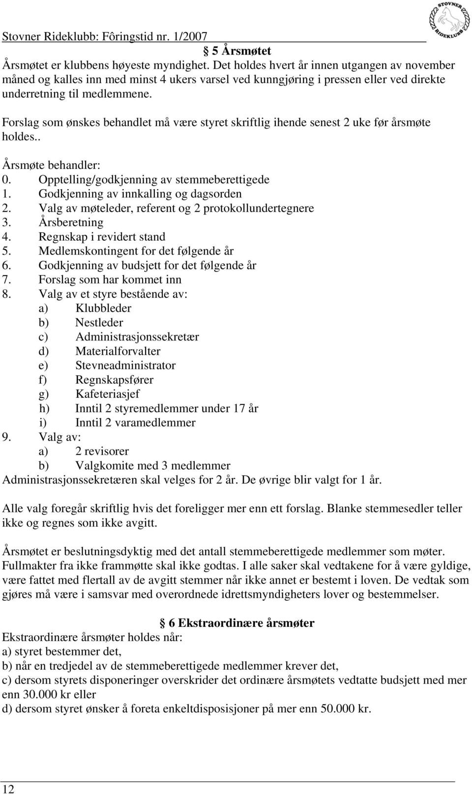 Forslag som ønskes behandlet må være styret skriftlig ihende senest 2 uke før årsmøte holdes.. Årsmøte behandler: 0. Opptelling/godkjenning av stemmeberettigede 1.