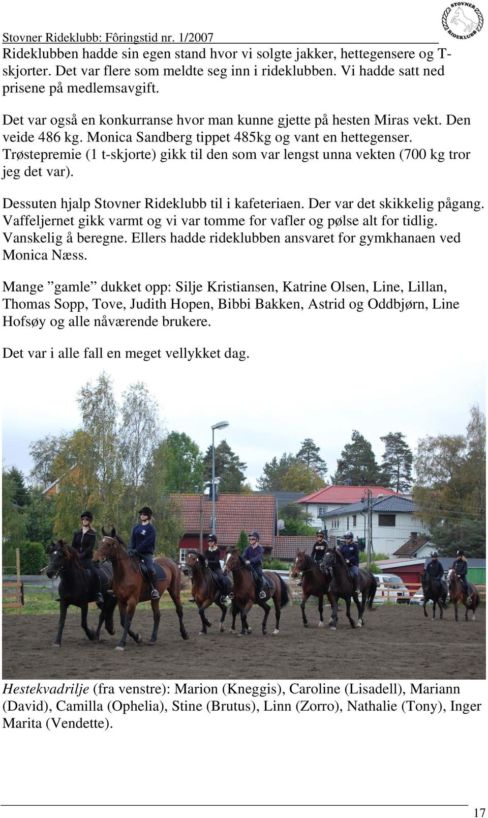 Trøstepremie (1 t-skjorte) gikk til den som var lengst unna vekten (700 kg tror jeg det var). Dessuten hjalp Stovner Rideklubb til i kafeteriaen. Der var det skikkelig pågang.