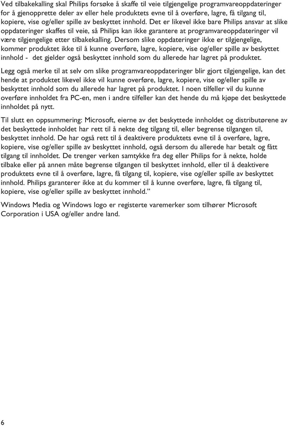 Det er likevel ikke bare Philips ansvar at slike oppdateringer skaffes til veie, så Philips kan ikke garantere at programvareoppdateringer vil være tilgjengelige etter tilbakekalling.