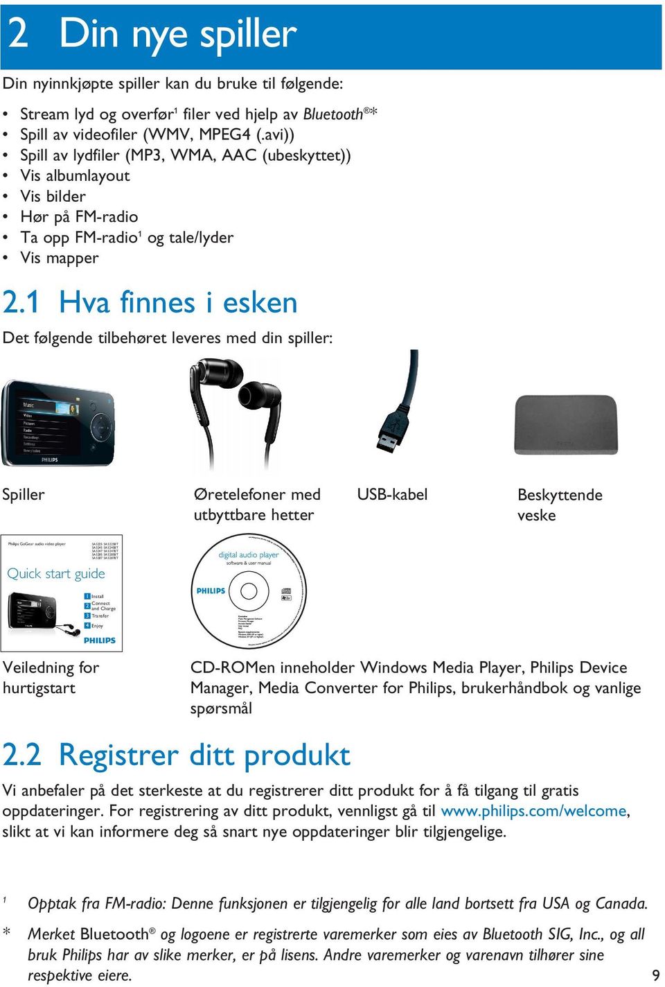 1 Hva finnes i esken Det følgende tilbehøret leveres med din spiller: Spiller Øretelefoner med utbyttbare hetter USB-kabel Beskyttende veske Philips GoGear audio video player SA5225 SA5225BT SA5245