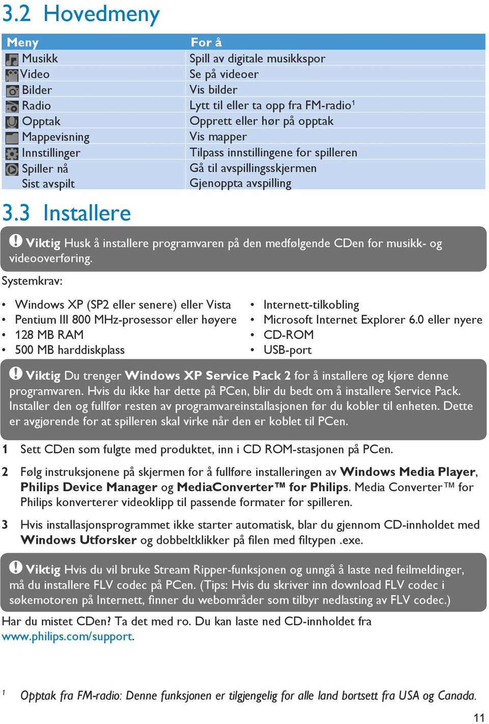 3 Installere Viktig Husk å installere programvaren på den medfølgende CDen for musikk- og videooverføring.