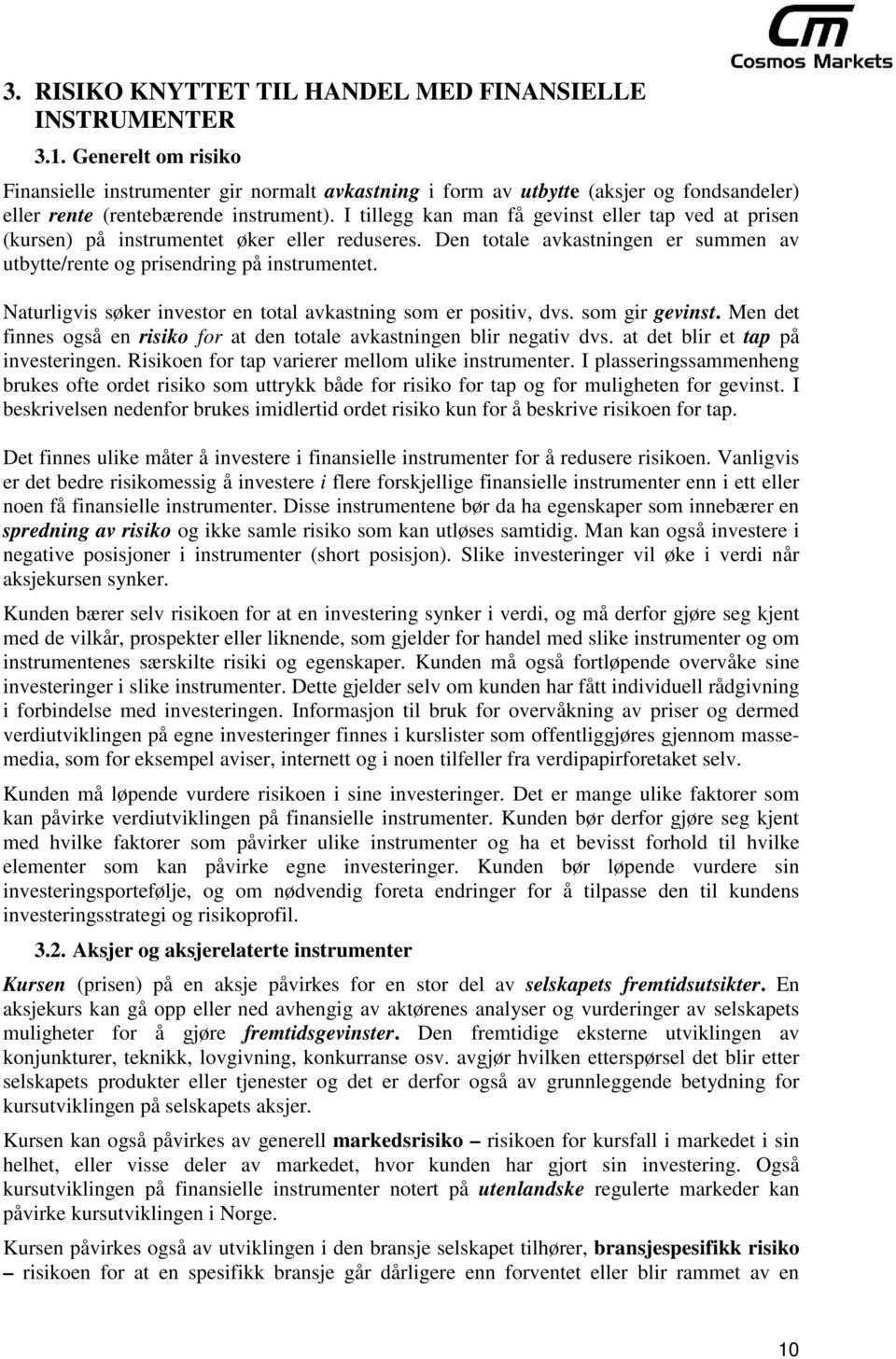 I tillegg kan man få gevinst eller tap ved at prisen (kursen) på instrumentet øker eller reduseres. Den totale avkastningen er summen av utbytte/rente og prisendring på instrumentet.