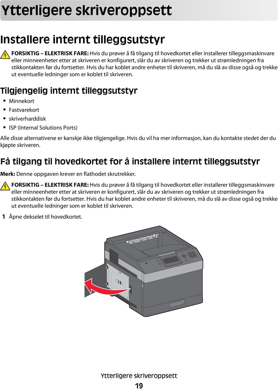 Hvis du har koblet andre enheter til skriveren, må du slå av disse også og trekke ut eventuelle ledninger som er koblet til skriveren.