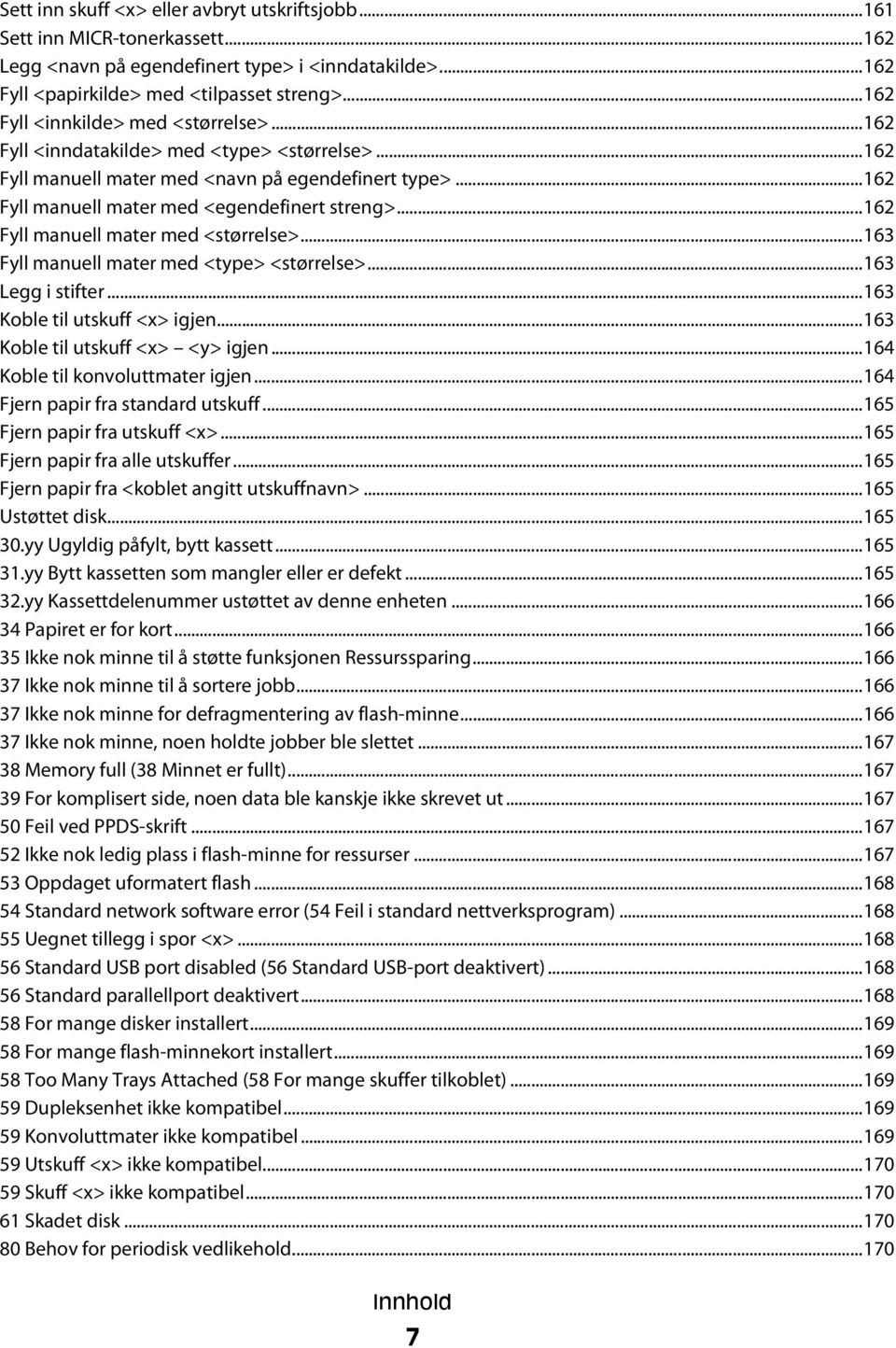 ..162 Fyll manuell mater med <størrelse>...163 Fyll manuell mater med <type> <størrelse>...163 Legg i stifter...163 Koble til utskuff <x> igjen...163 Koble til utskuff <x> <y> igjen.