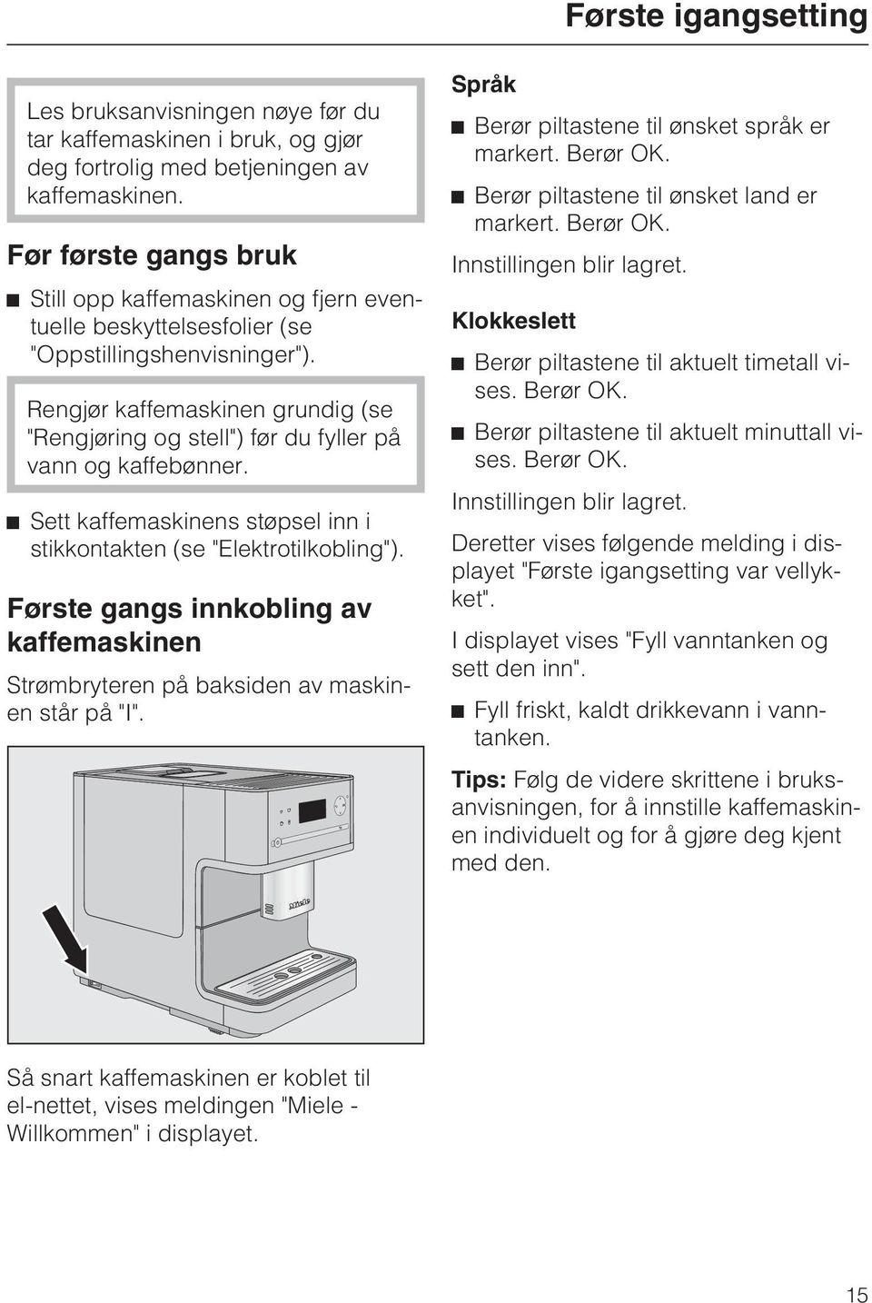 Rengjør kaffemaskinen grundig (se "Rengjøring og stell") før du fyller på vann og kaffebønner. ^ Sett kaffemaskinens støpsel inn i stikkontakten (se "Elektrotilkobling").