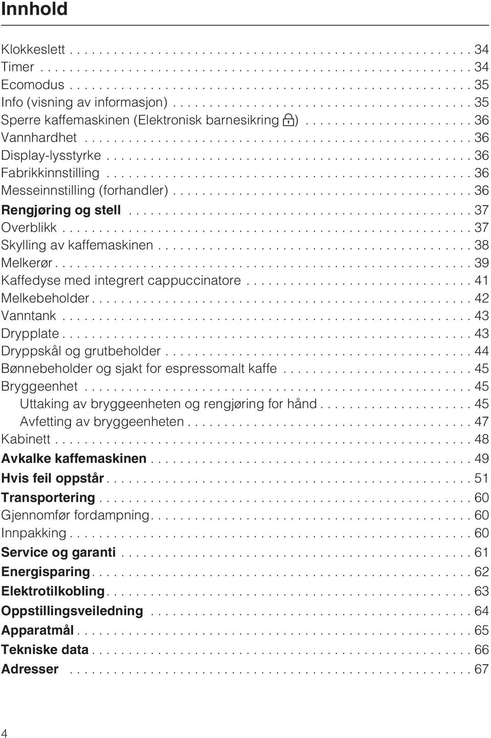 ..43 Drypplate...43 Dryppskål og grutbeholder...44 Bønnebeholder og sjakt for espressomalt kaffe...45 Bryggeenhet...45 Uttaking av bryggeenheten og rengjøring for hånd...45 Avfetting av bryggeenheten.