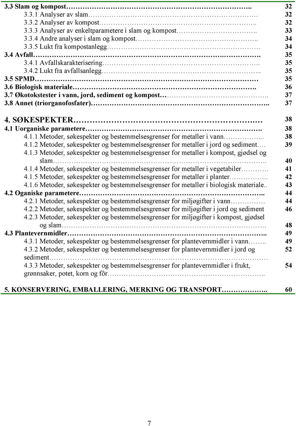 8 Annet (triorganofosfater).. 37 4. SØKESPEKTER. 38 4.1 Uorganiske parametere. 38 4.1.1 Metoder, søkespekter og bestemmelsesgrenser for metaller i vann... 38 4.1.2 Metoder, søkespekter og bestemmelsesgrenser for metaller i jord og sediment.