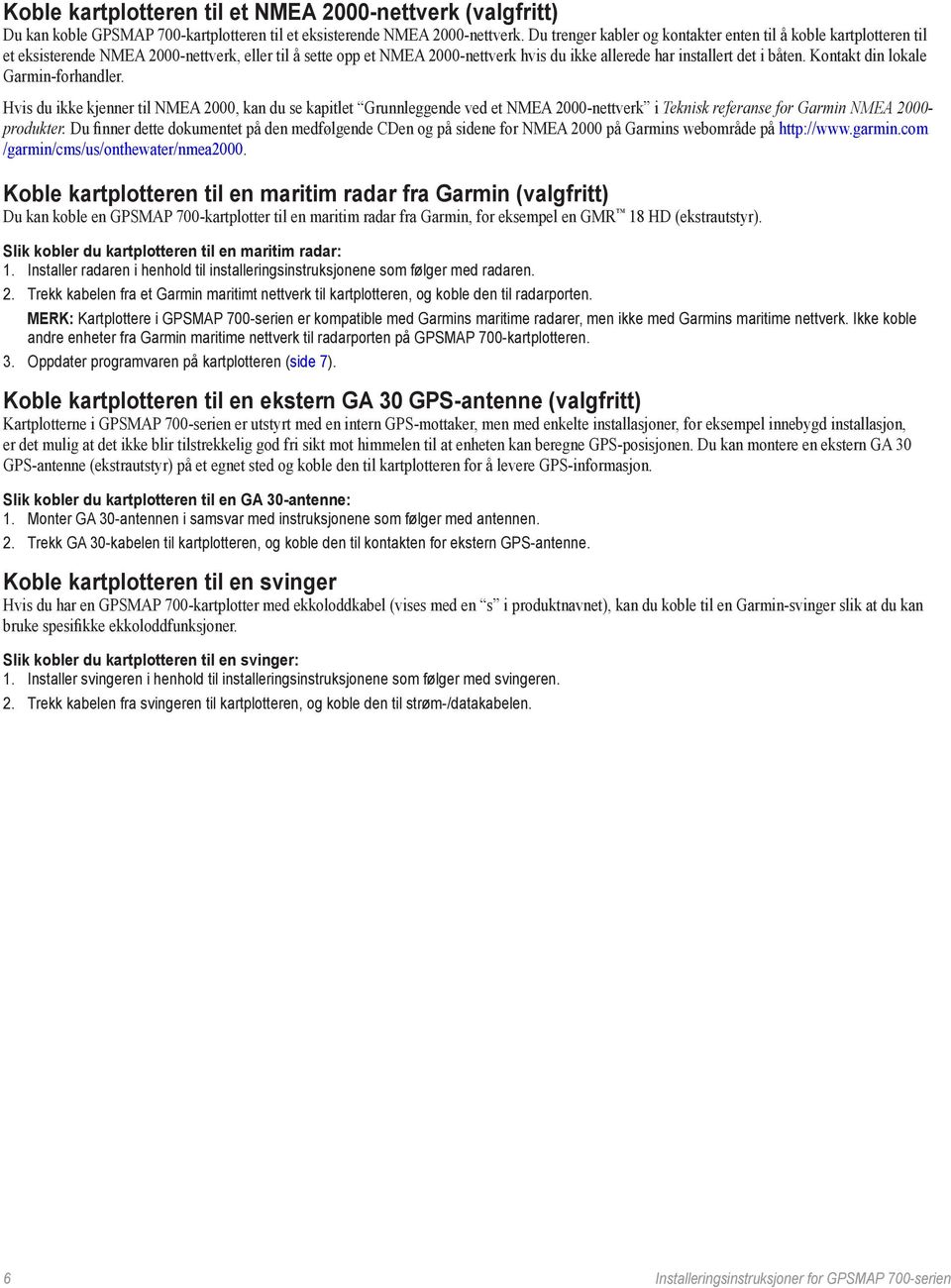 Kontakt din lokale Garmin-forhandler. Hvis du ikke kjenner til NMEA 2000, kan du se kapitlet Grunnleggende ved et NMEA 2000-nettverk i Teknisk referanse for Garmin NMEA 2000- produkter.