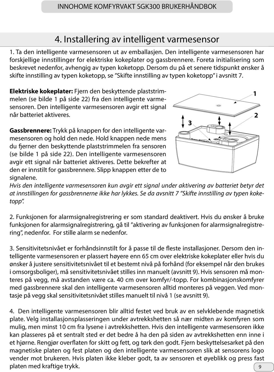 Dersom du på et senere tidspunkt ønsker å skifte innstilling av typen koketopp, se Skifte innstilling av typen koketopp i avsnitt 7.