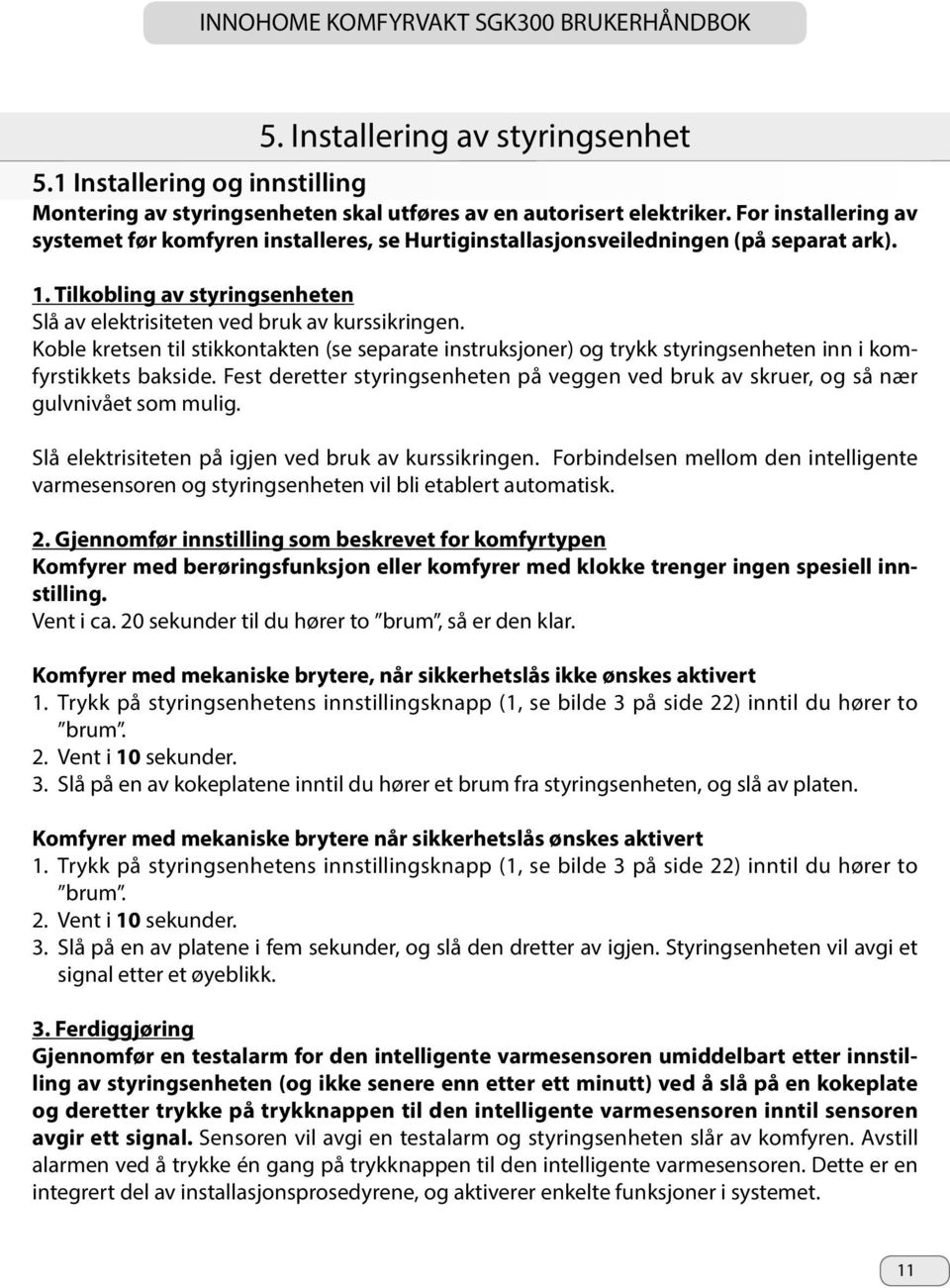 Koble kretsen til stikkontakten (se separate instruksjoner) og trykk styringsenheten inn i komfyrstikkets bakside.