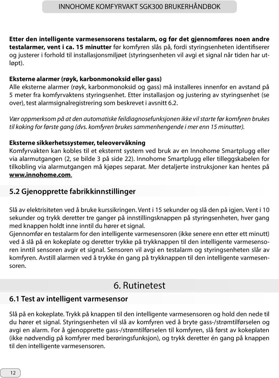 Eksterne alarmer (røyk, karbonmonoksid eller gass) Alle eksterne alarmer (røyk, karbonmonoksid og gass) må installeres innenfor en avstand på 5 meter fra komfyrvaktens styringsenhet.