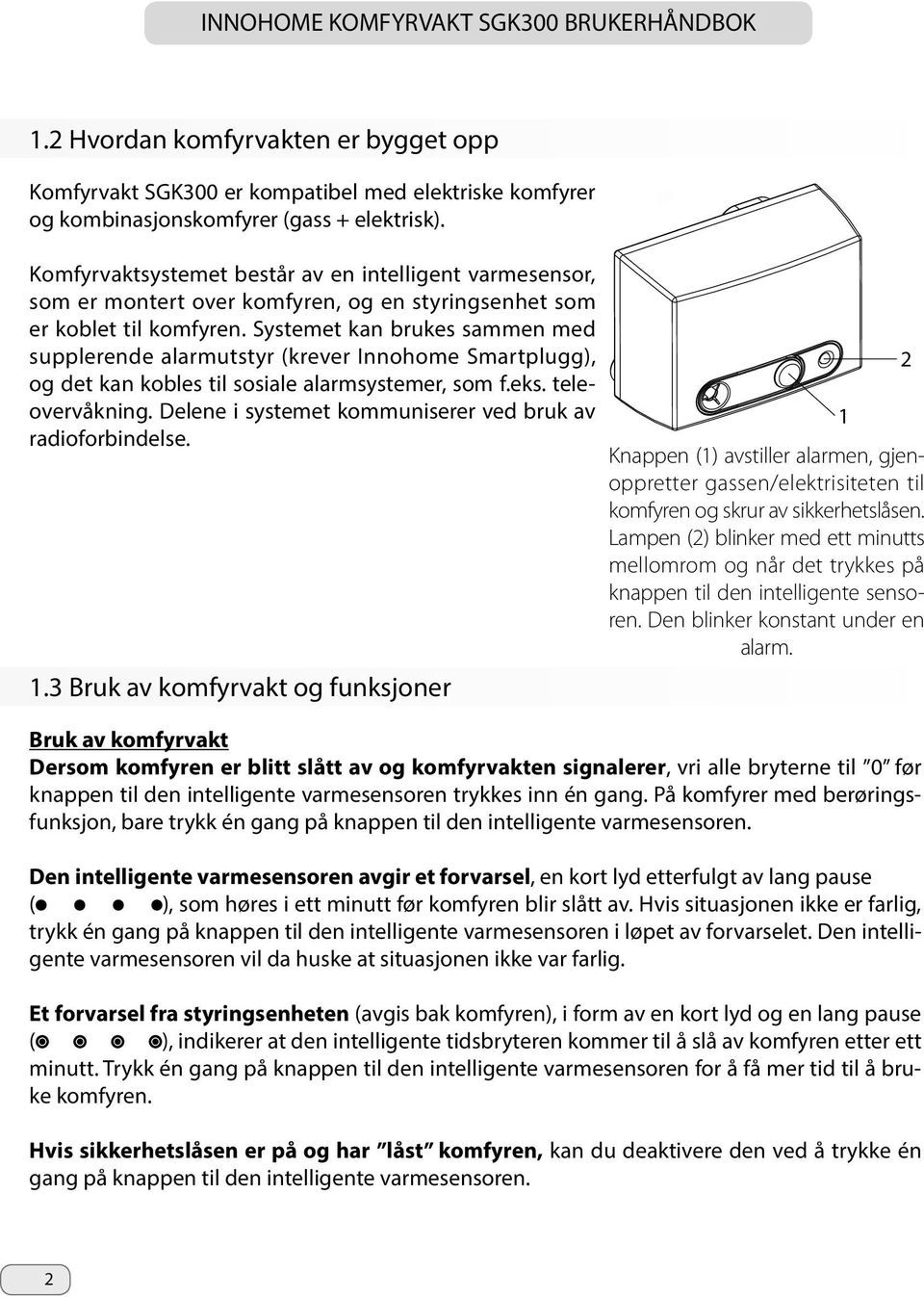 Systemet kan brukes sammen med supplerende alarmutstyr (krever Innohome Smartplugg), og det kan kobles til sosiale alarmsystemer, som f.eks. teleovervåkning.