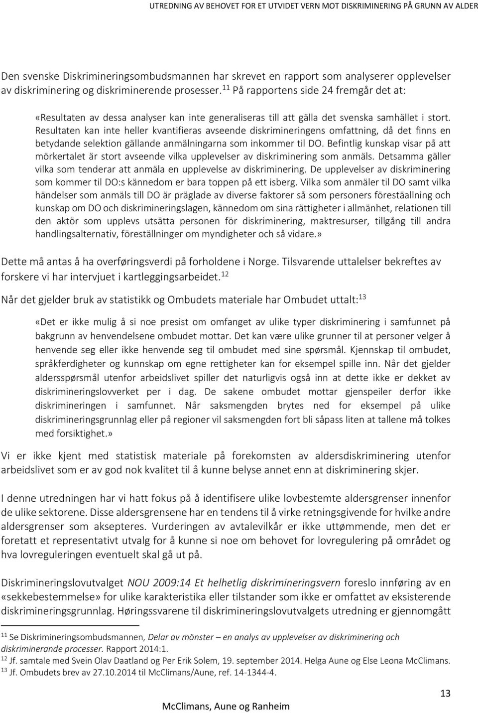 Resultaten kan inte heller kvantifieras avseende diskrimineringens omfattning, då det finns en betydande selektion gällande anmälningarna som inkommer til DO.