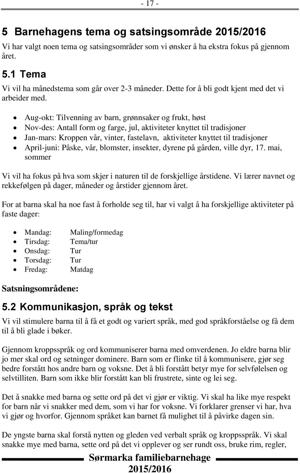 Aug-okt: Tilvenning av barn, grønnsaker og frukt, høst Nov-des: Antall form og farge, jul, aktiviteter knyttet til tradisjoner Jan-mars: Kroppen vår, vinter, fastelavn, aktiviteter knyttet til