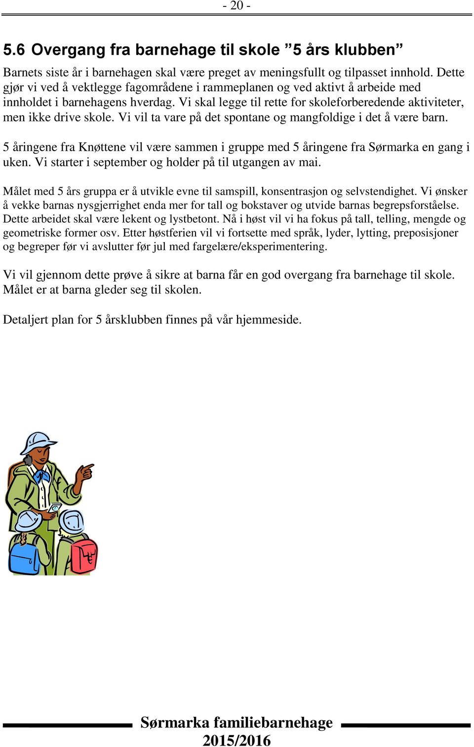 Vi vil ta vare på det spontane og mangfoldige i det å være barn. 5 åringene fra Knøttene vil være sammen i gruppe med 5 åringene fra Sørmarka en gang i uken.