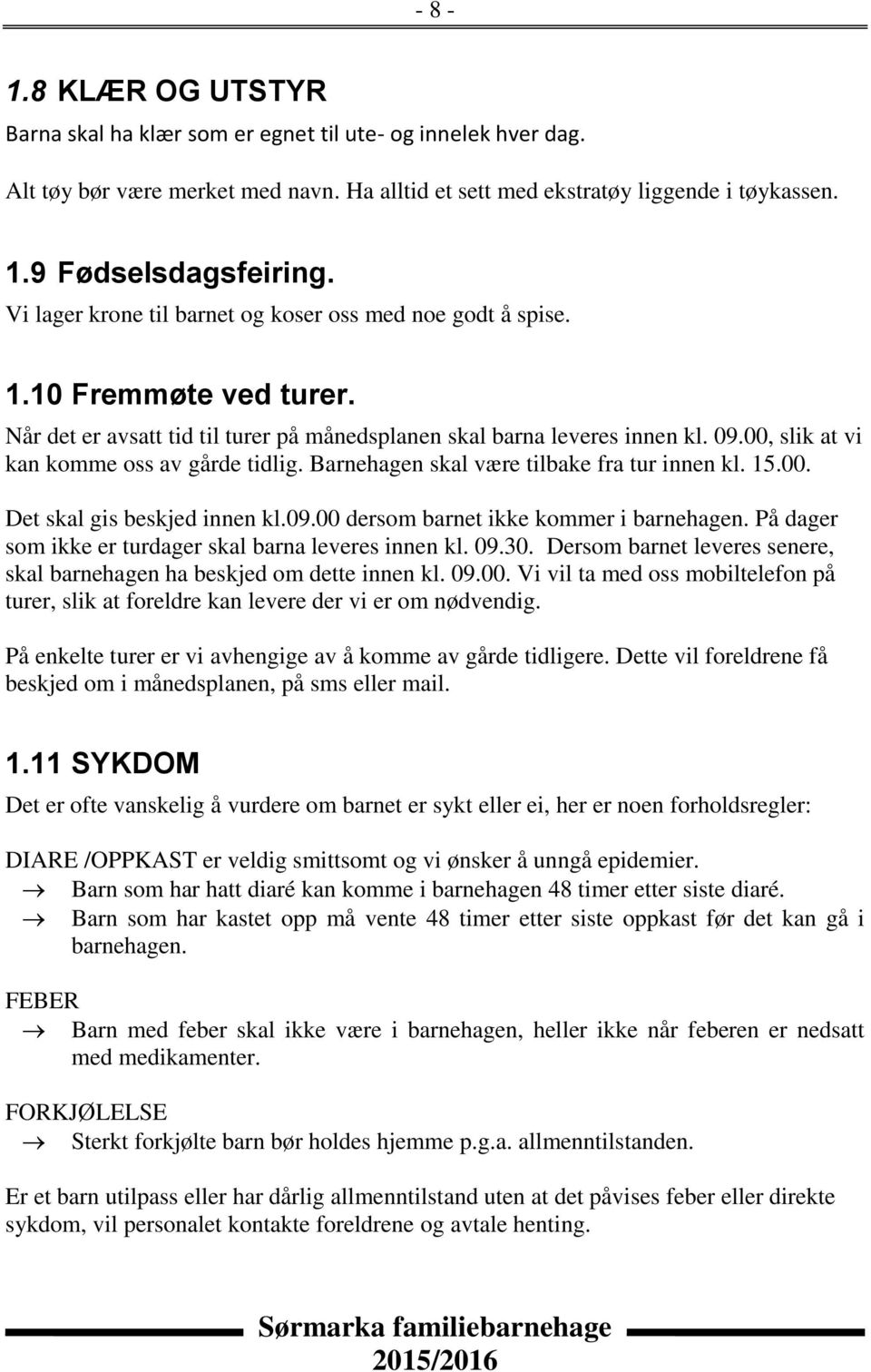 00, slik at vi kan komme oss av gårde tidlig. Barnehagen skal være tilbake fra tur innen kl. 15.00. Det skal gis beskjed innen kl.09.00 dersom barnet ikke kommer i barnehagen.