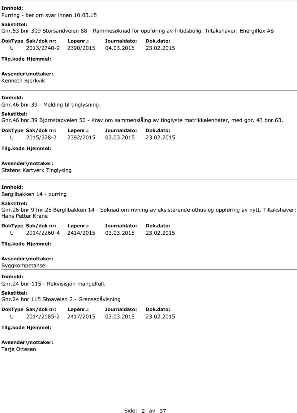 2015/328-2 2392/2015 23.02.2015 Statens Kartverk Tinglysing nnhold: Berglibakken 14 - purring Gnr.26 bnr.9 fnr.25 Berglibakken 14 - Søknad om rivning av eksisterende uthus og oppføring av nytt.