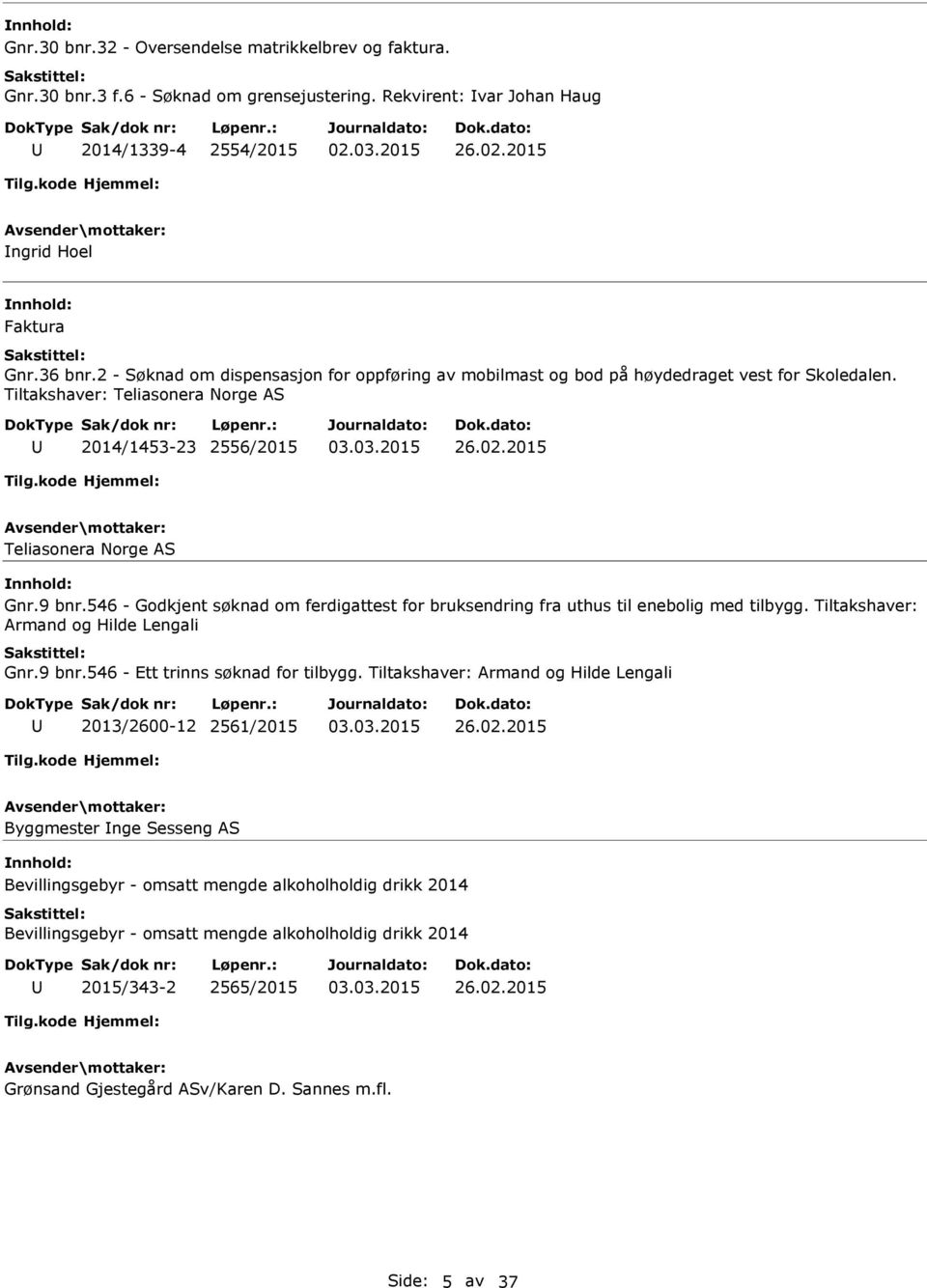 2015 Teliasonera Norge AS nnhold: Gnr.9 bnr.546 - Godkjent søknad om ferdigattest for bruksendring fra uthus til enebolig med tilbygg. Tiltakshaver: Armand og Hilde Lengali Gnr.9 bnr.546 - Ett trinns søknad for tilbygg.