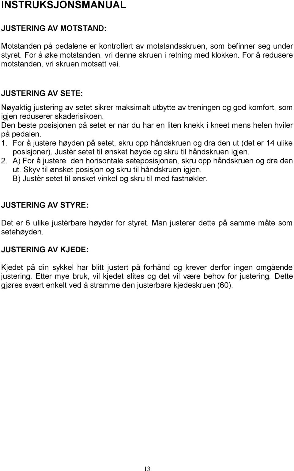 Den beste posisjonen på setet er når du har en liten knekk i kneet mens helen hviler på pedalen. 1. For å justere høyden på setet, skru opp håndskruen og dra den ut (det er 14 ulike posisjoner).