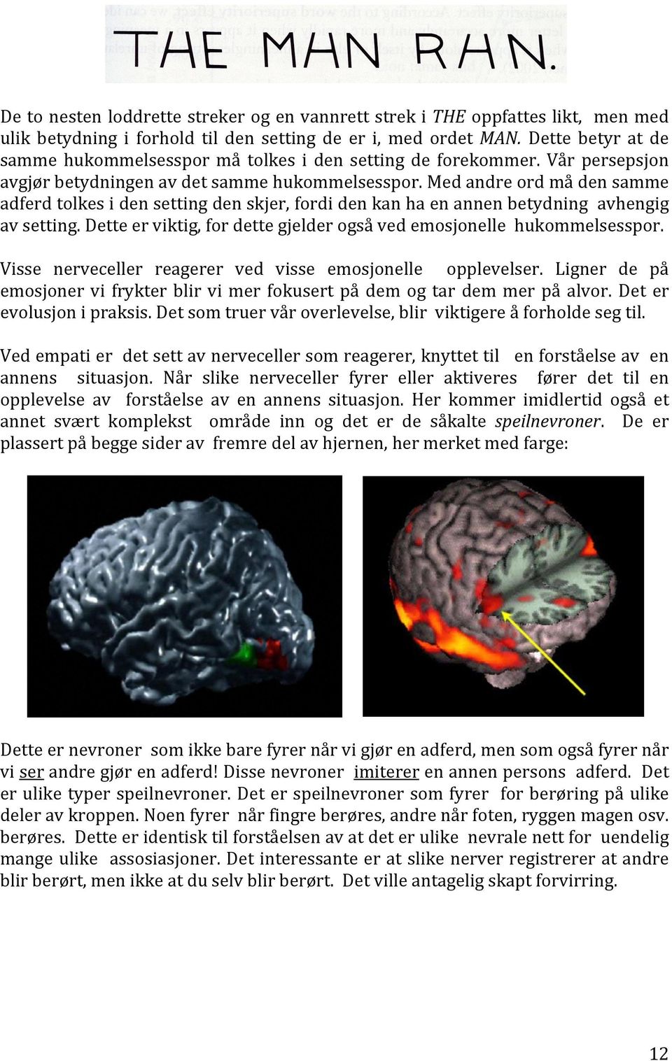 Med andre ord må den samme adferd tolkes i den setting den skjer, fordi den kan ha en annen betydning avhengig av setting. Dette er viktig, for dette gjelder også ved emosjonelle hukommelsesspor.