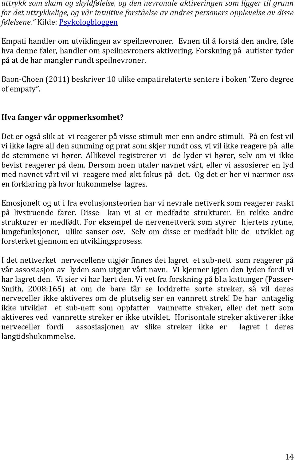 Forskning på autister tyder på at de har mangler rundt speilnevroner. Baon- Choen (2011) beskriver 10 ulike empatirelaterte sentere i boken Zero degree of empaty. Hva fanger vår oppmerksomhet?