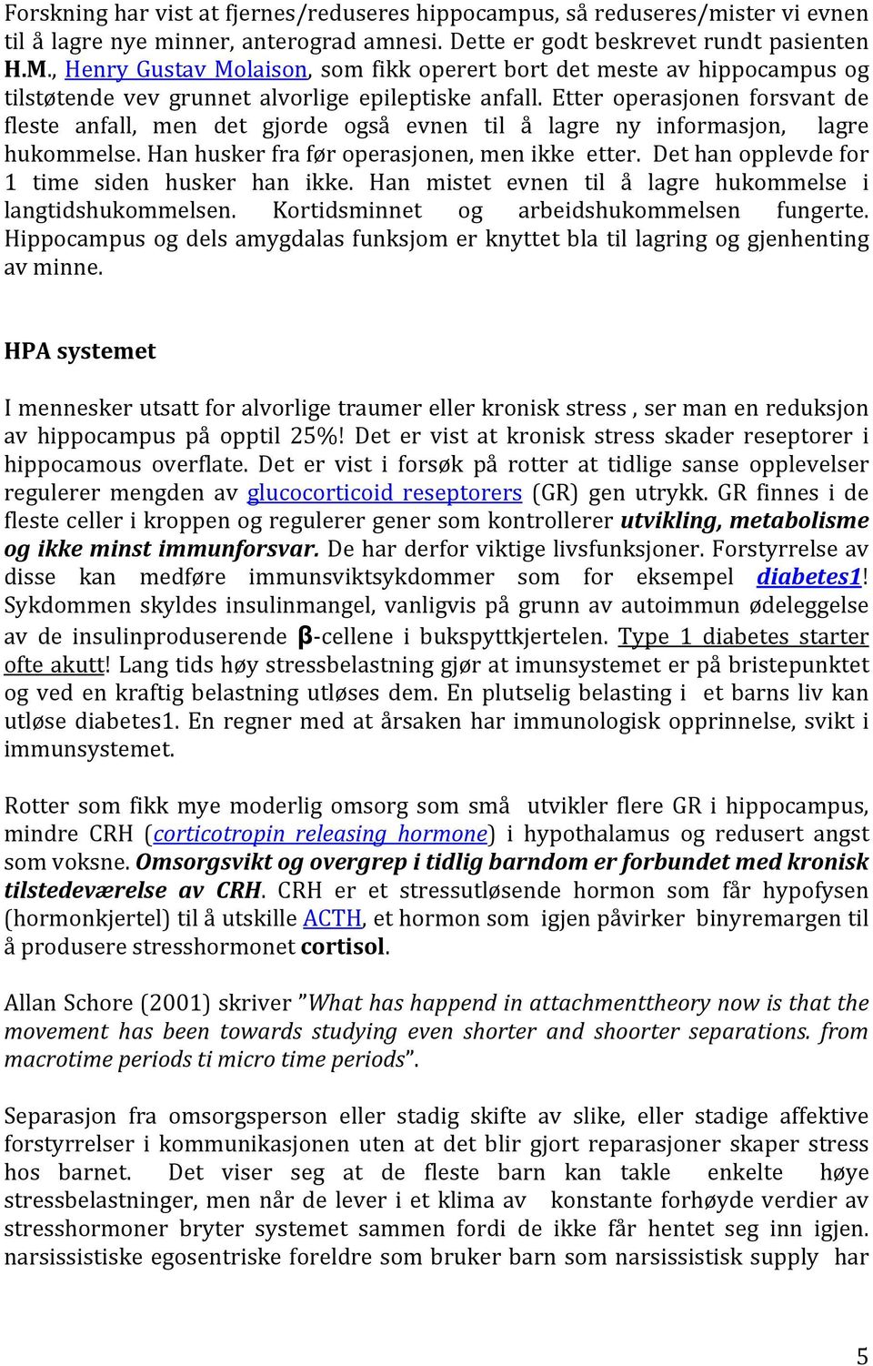 Etter operasjonen forsvant de fleste anfall, men det gjorde også evnen til å lagre ny informasjon, lagre hukommelse. Han husker fra før operasjonen, men ikke etter.