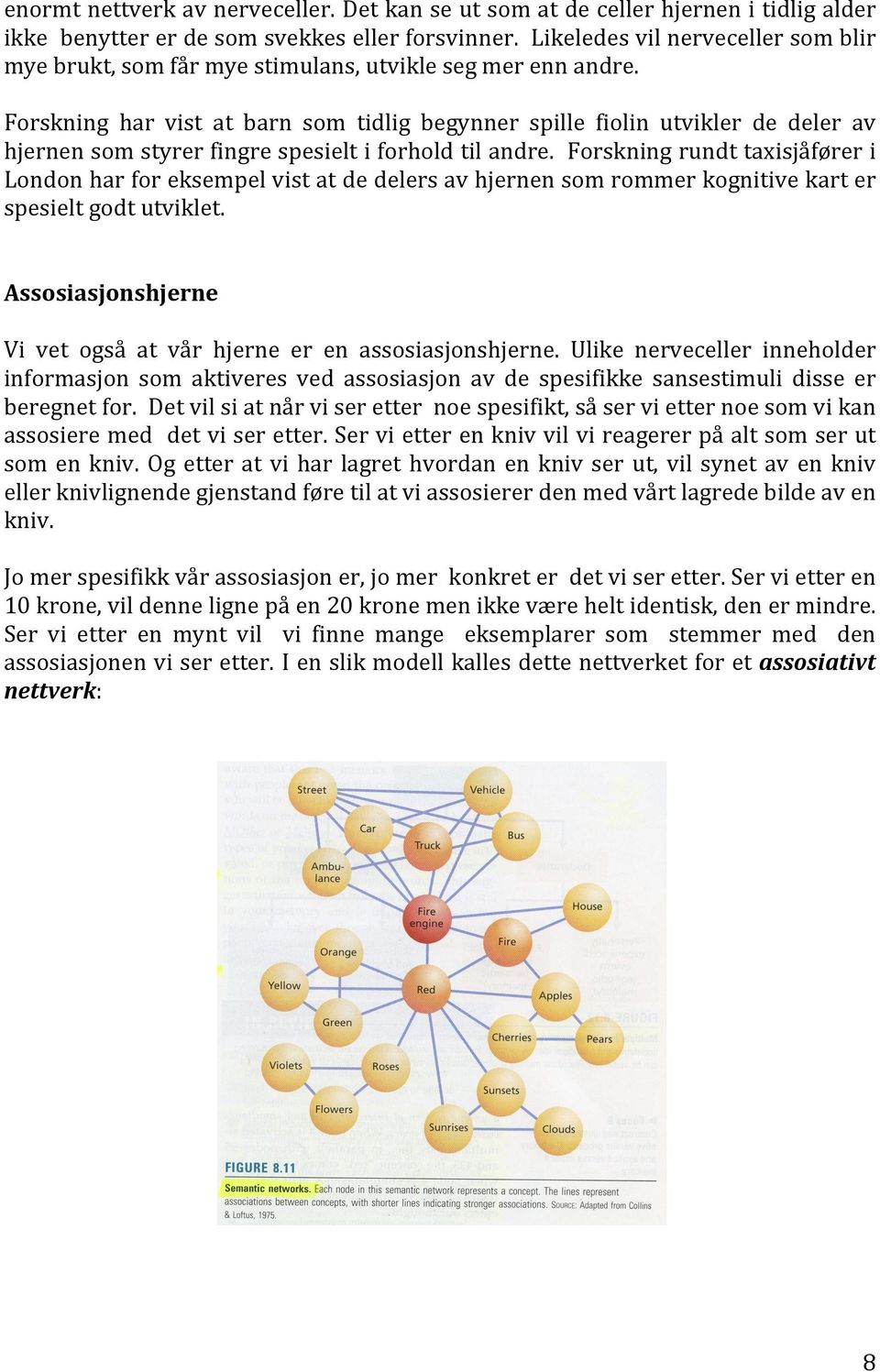 Forskning har vist at barn som tidlig begynner spille fiolin utvikler de deler av hjernen som styrer fingre spesielt i forhold til andre.