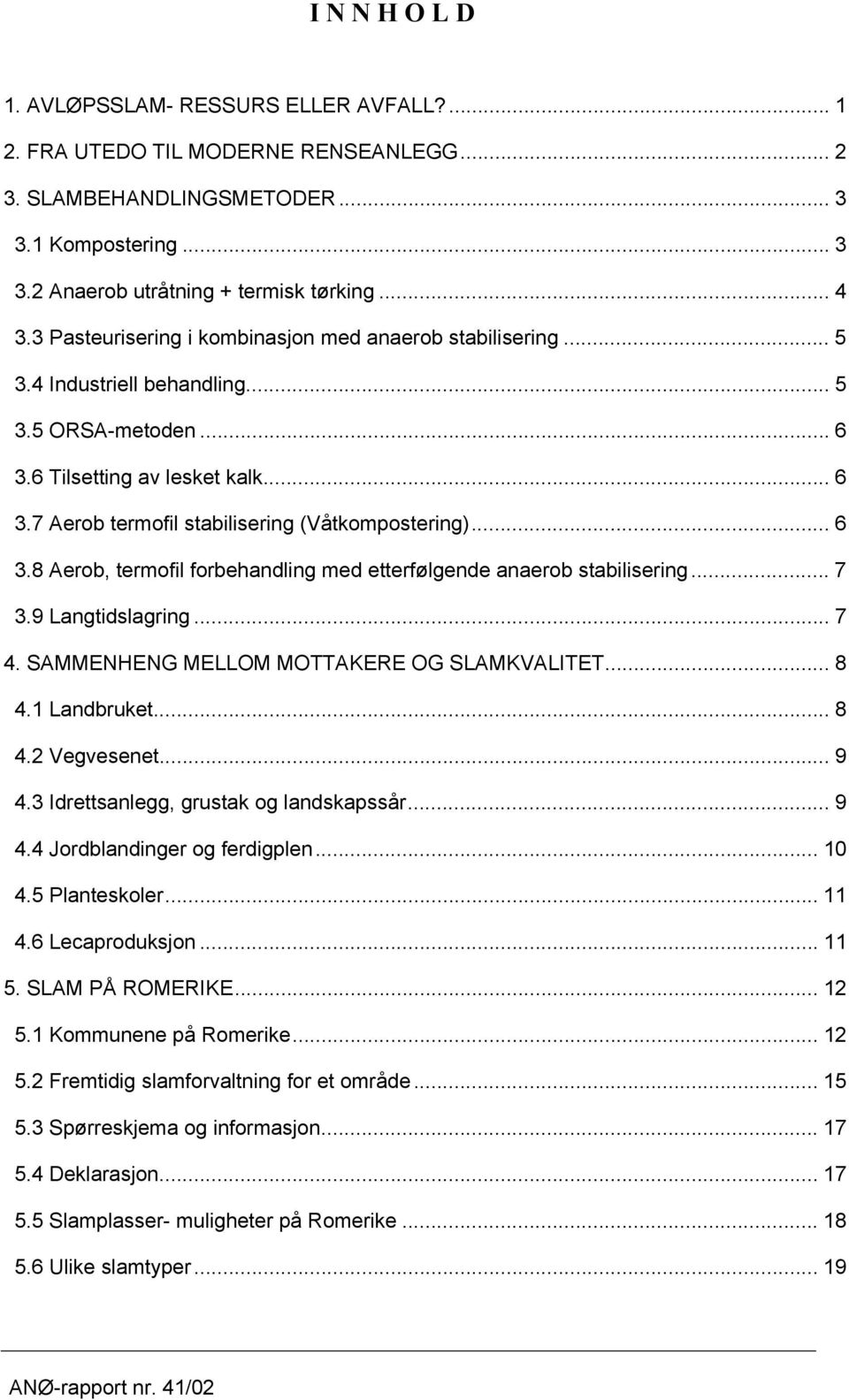 .. 6 3.8 Aerob, termofil forbehandling med etterfølgende anaerob stabilisering... 7 3.9 Langtidslagring... 7 4. SAMMENHENG MELLOM MOTTAKERE OG SLAMKVALITET... 8 4.1 Landbruket... 8 4.2 Vegvesenet.