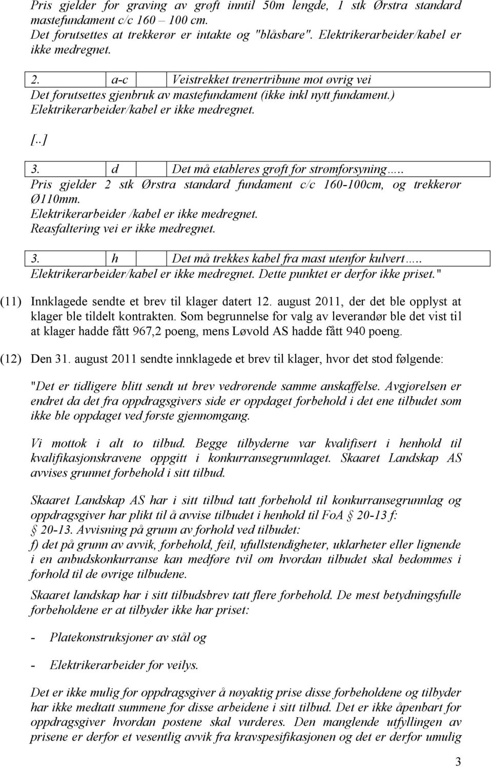 ) Elektrikerarbeider/kabel er ikke medregnet. [..] 3. d Det må etableres grøft for strømforsyning.. Pris gjelder 2 stk Ørstra standard fundament c/c 160-100cm, og trekkerør Ø110mm.