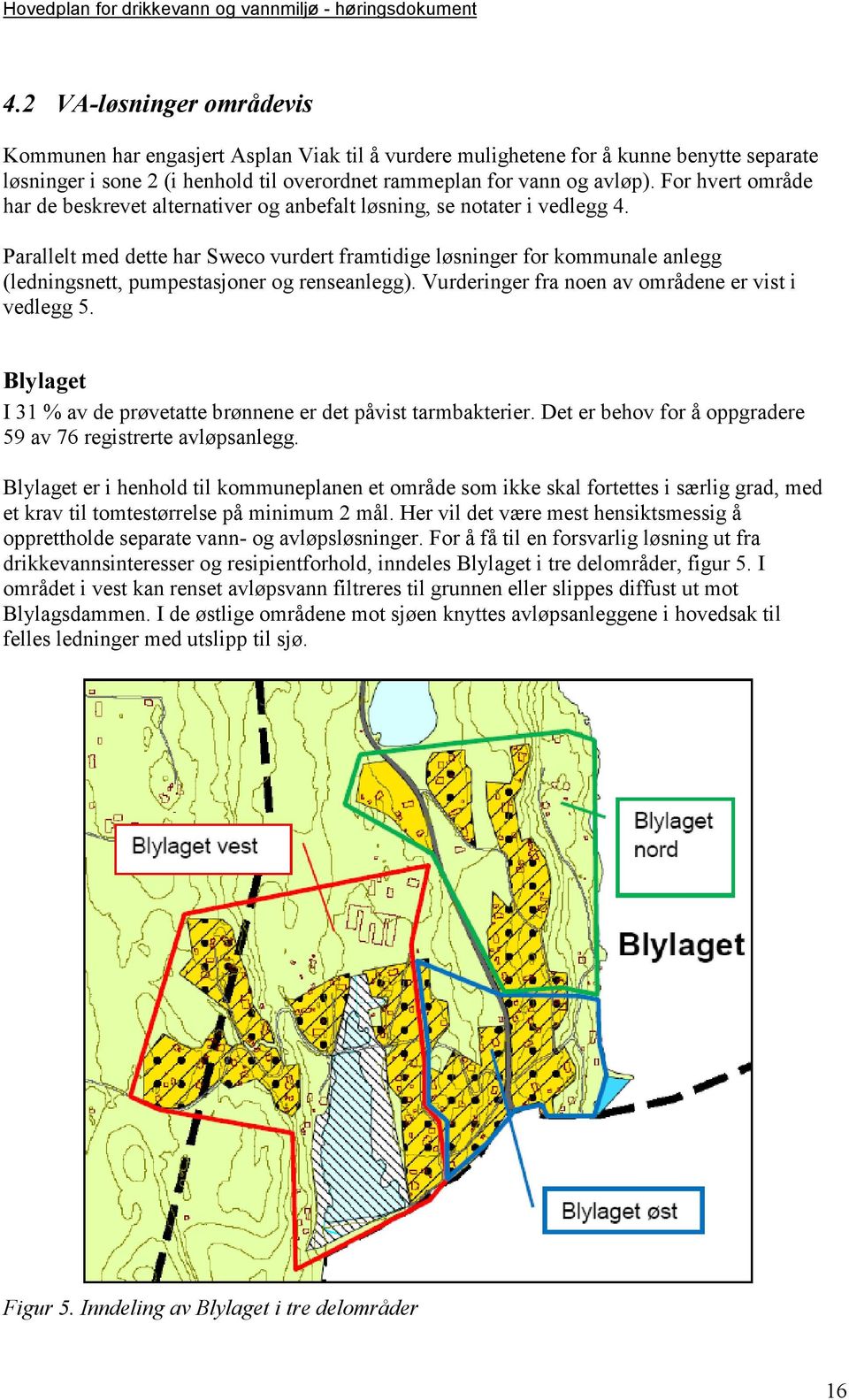 Parallelt med dette har Sweco vurdert framtidige løsninger for kommunale anlegg (ledningsnett, pumpestasjoner og renseanlegg). Vurderinger fra noen av områdene er vist i vedlegg 5.