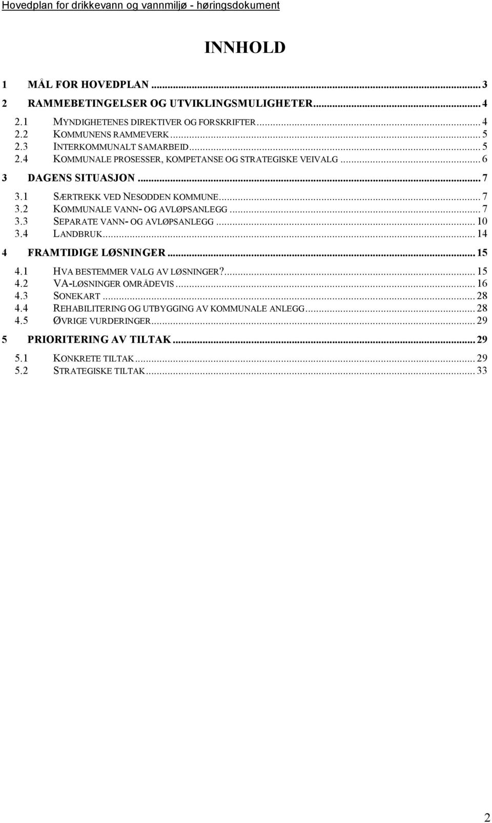 .. 7 3.3 SEPARATE VANN- OG AVLØPSANLEGG... 10 3.4 LANDBRUK... 14 4 FRAMTIDIGE LØSNINGER... 15 4.1 HVA BESTEMMER VALG AV LØSNINGER?... 15 4.2 VA-LØSNINGER OMRÅDEVIS... 16 4.