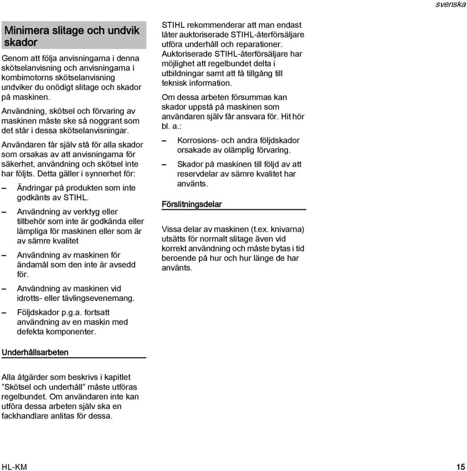 Användaren får själv stå för alla skador som orsakas av att anvisningarna för säkerhet, användning och skötsel inte har följts.